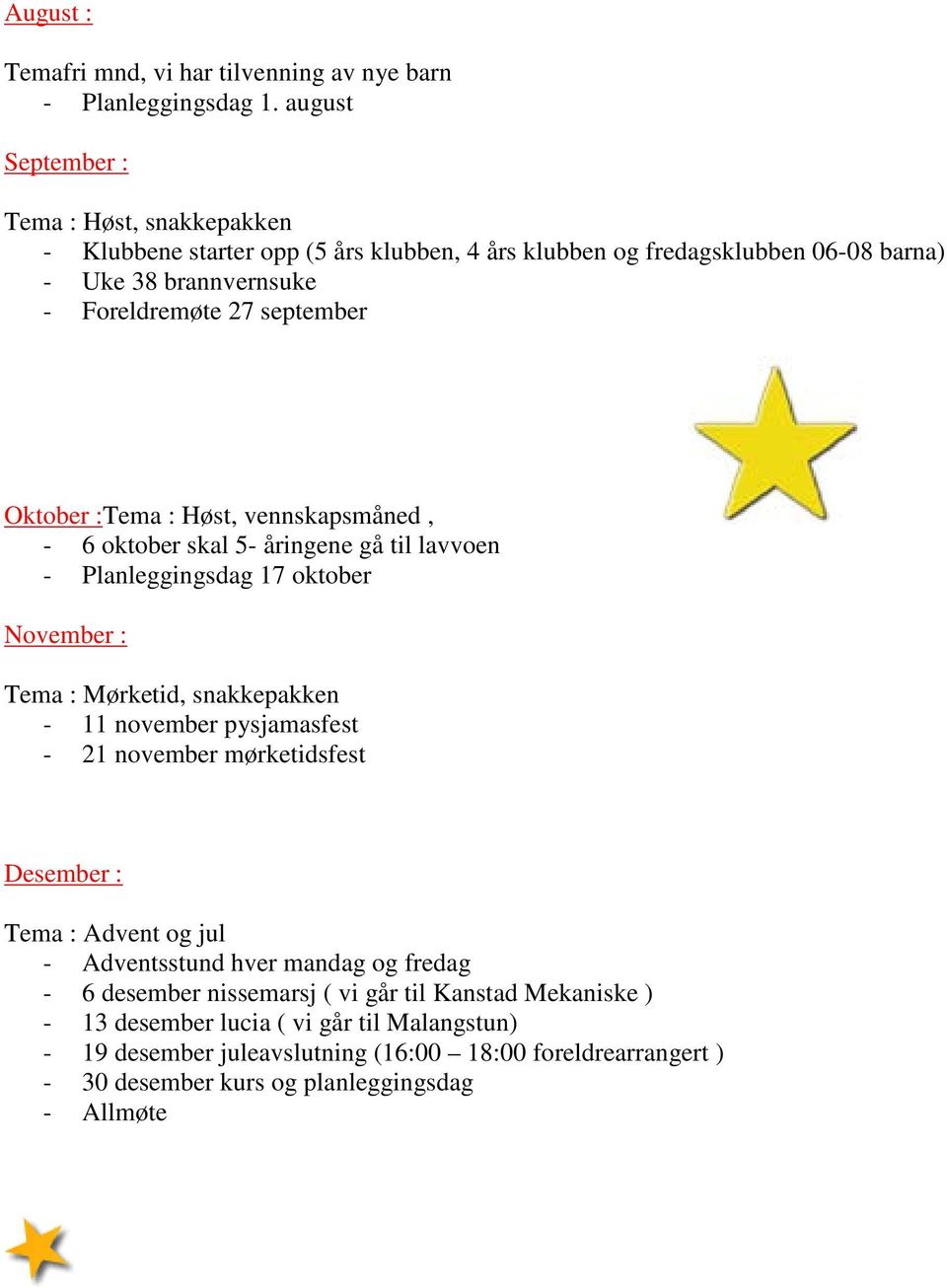 Oktober :Tema : Høst, vennskapsmåned, - 6 oktober skal 5- åringene gå til lavvoen - Planleggingsdag 17 oktober November : Tema : Mørketid, snakkepakken - 11 november pysjamasfest - 21