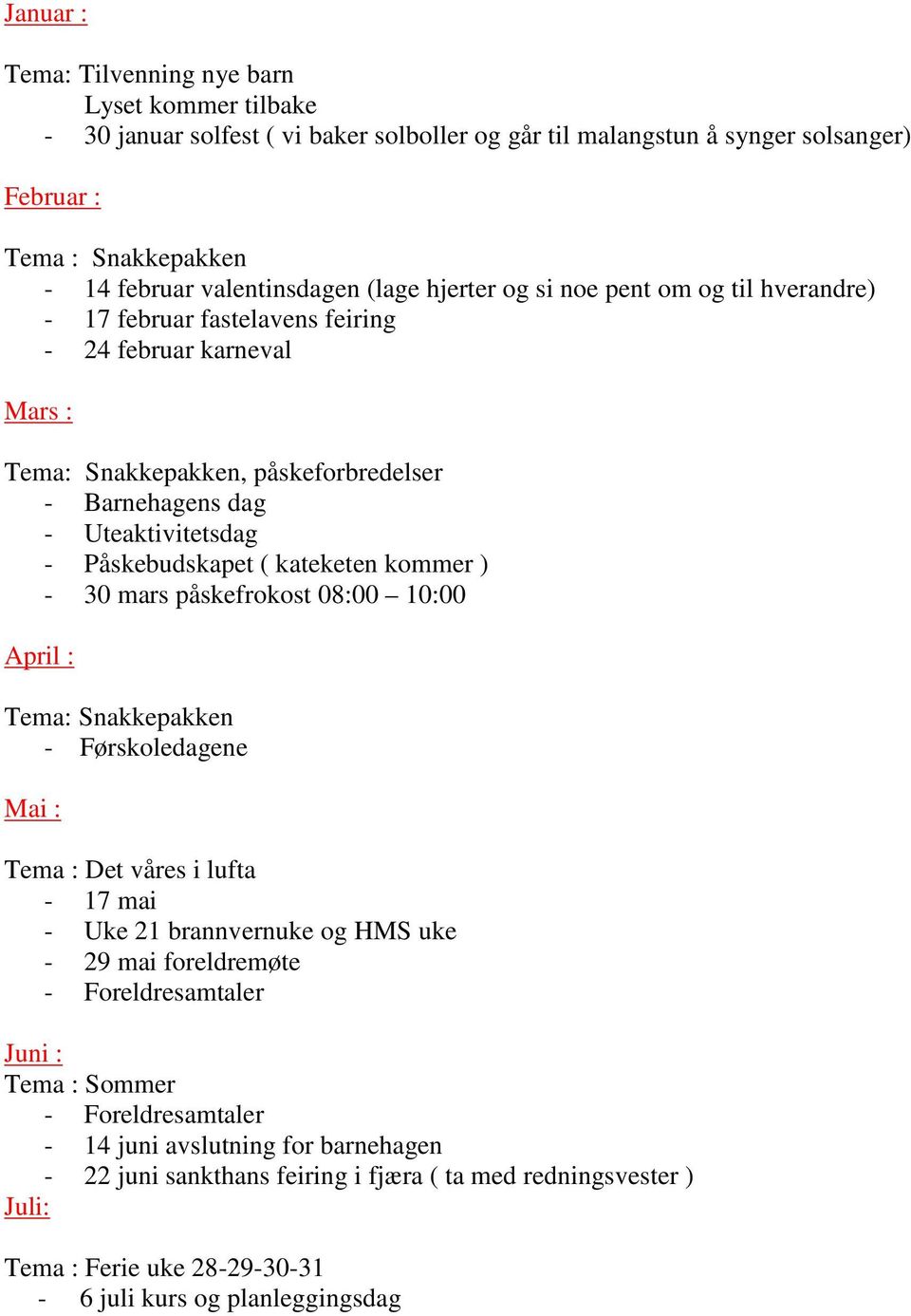 Påskebudskapet ( kateketen kommer ) - 30 mars påskefrokost 08:00 10:00 April : Tema: Snakkepakken - Førskoledagene Mai : Tema : Det våres i lufta - 17 mai - Uke 21 brannvernuke og HMS uke - 29 mai