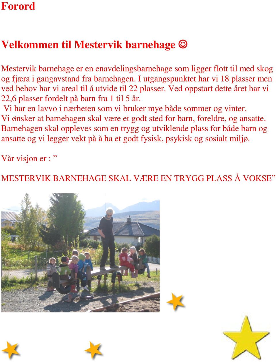 Vi har en lavvo i nærheten som vi bruker mye både sommer og vinter. Vi ønsker at barnehagen skal være et godt sted for barn, foreldre, og ansatte.