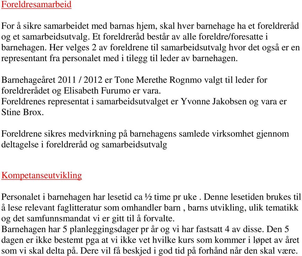 Barnehageåret 2011 / 2012 er Tone Merethe Rognmo valgt til leder for foreldrerådet og Elisabeth Furumo er vara. Foreldrenes representat i samarbeidsutvalget er Yvonne Jakobsen og vara er Stine Brox.