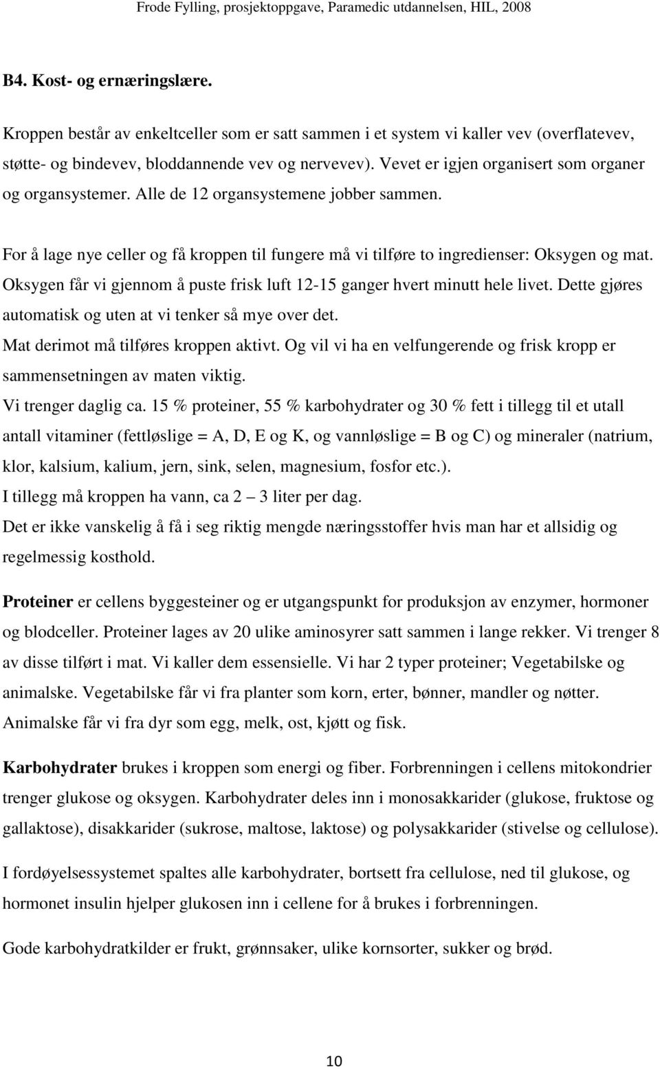 Oksygen får vi gjennom å puste frisk luft 12-15 ganger hvert minutt hele livet. Dette gjøres automatisk og uten at vi tenker så mye over det. Mat derimot må tilføres kroppen aktivt.