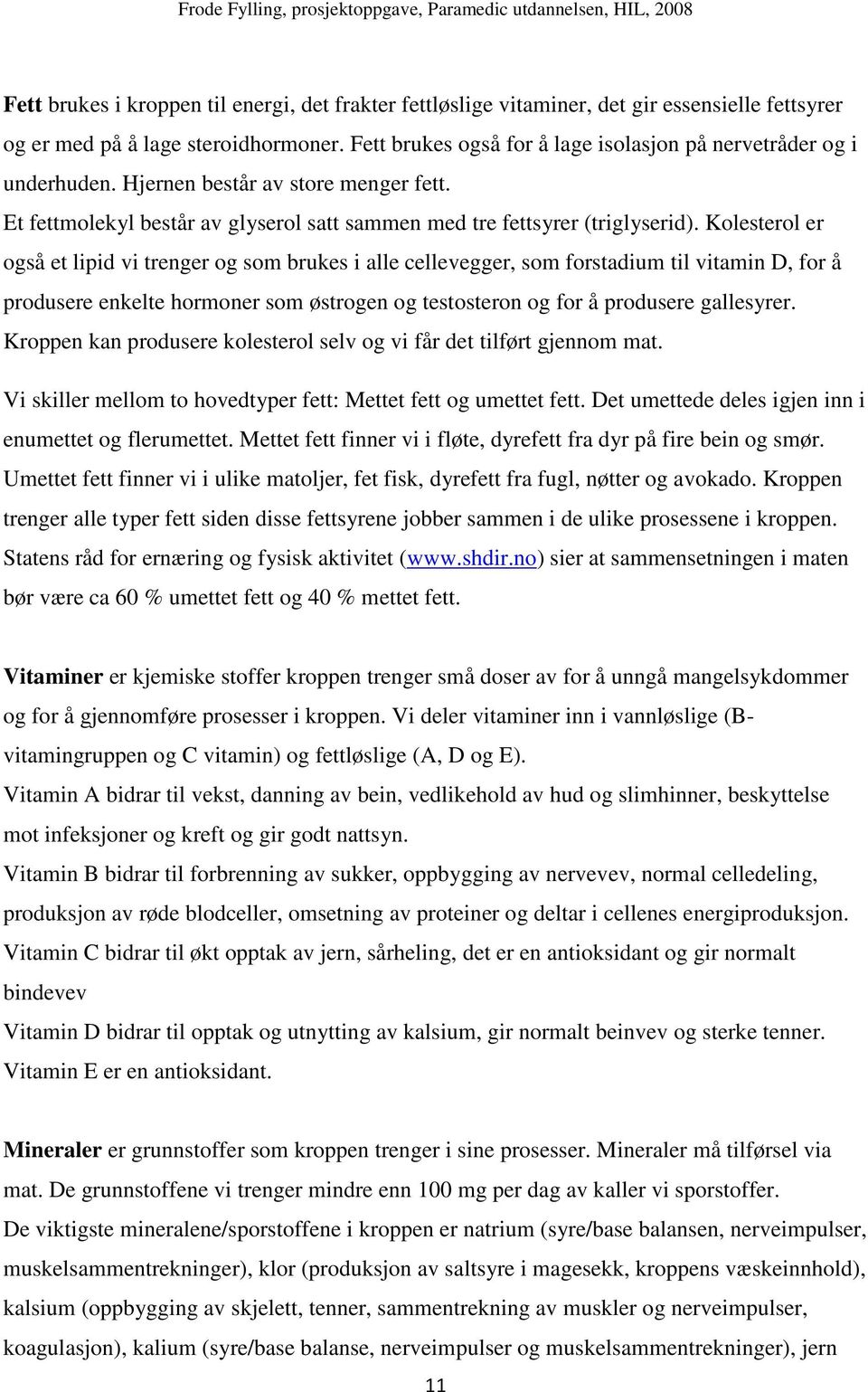 Kolesterol er også et lipid vi trenger og som brukes i alle cellevegger, som forstadium til vitamin D, for å produsere enkelte hormoner som østrogen og testosteron og for å produsere gallesyrer.