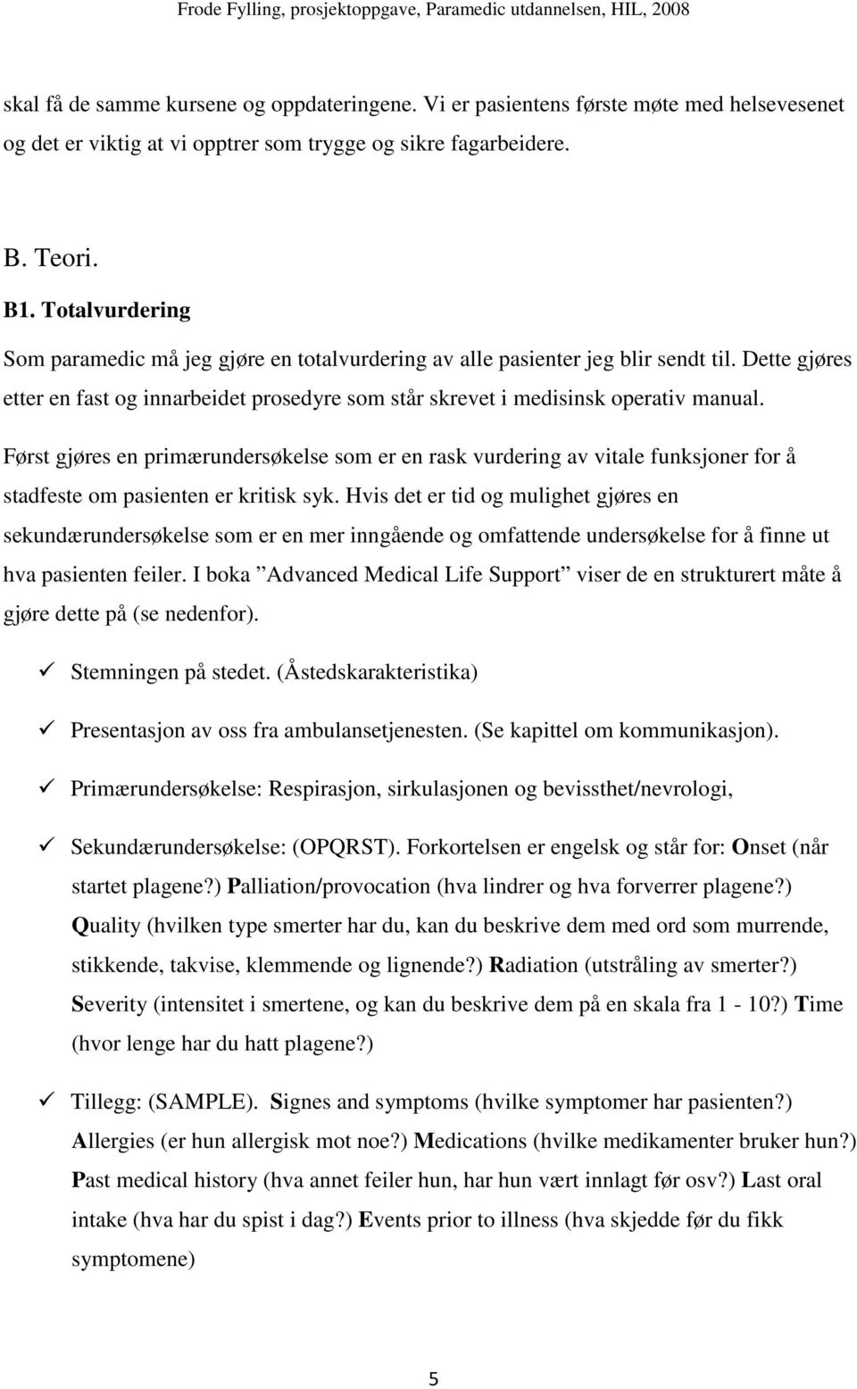 Først gjøres en primærundersøkelse som er en rask vurdering av vitale funksjoner for å stadfeste om pasienten er kritisk syk.