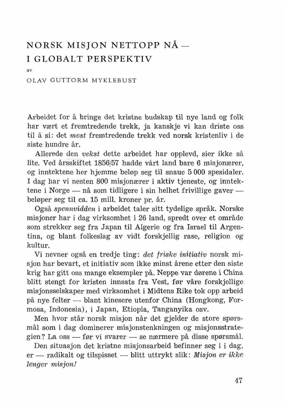 hundre 5r. -4llerede den vekst dette arbeidet har opplevd, sier ikke si lite. Ved irsskiftet 1856157 hadde virt land bare 6 misjonrerer, og inntektene her hjemme helop seg ti1 snaue 5 000 spesidaler.