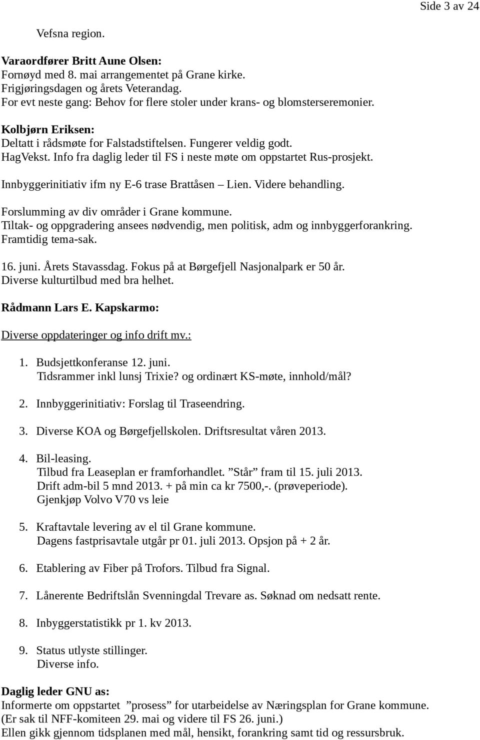 Info fra daglig leder til FS i neste møte om oppstartet Rus-prosjekt. Innbyggerinitiativ ifm ny E-6 trase Brattåsen Lien. Videre behandling. Forslumming av div områder i Grane kommune.