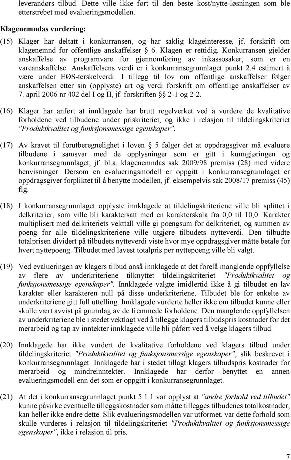 Konkurransen gjelder anskaffelse av programvare for gjennomføring av inkassosaker, som er en vareanskaffelse. Anskaffelsens verdi er i konkurransegrunnlaget punkt 2.