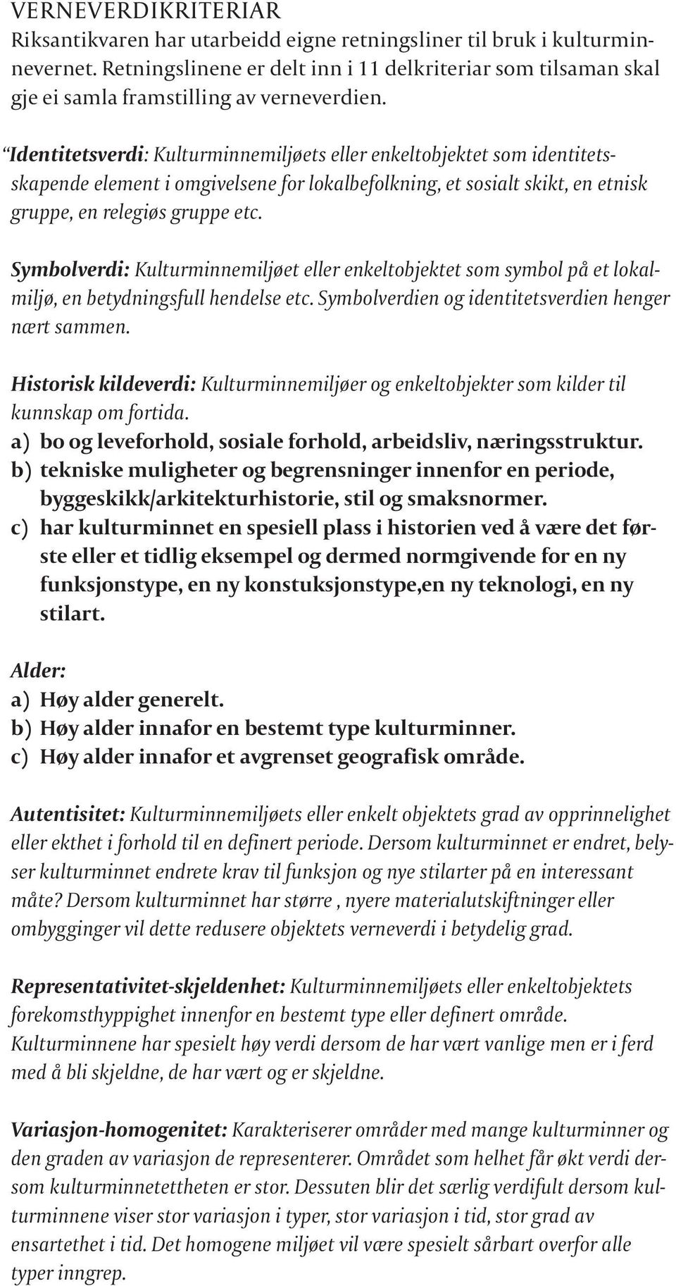 Identitetsverdi: Kulturminnemiljøets eller enkeltobjektet som identitetsskapende element i omgivelsene for lokalbefolkning, et sosialt skikt, en etnisk gruppe, en relegiøs gruppe etc.