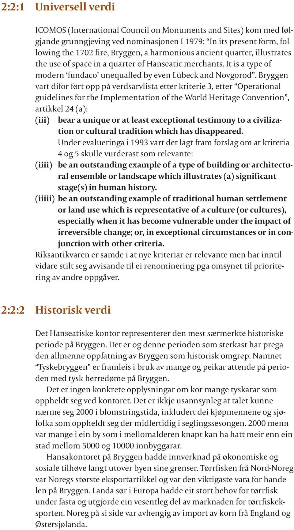 Bryggen vart difor ført opp på verdsarvlista etter kriterie 3, etter Operational guidelines for the Implementation of the World Heritage Convention, artikkel 24 (a): (iii) bear a unique or at least