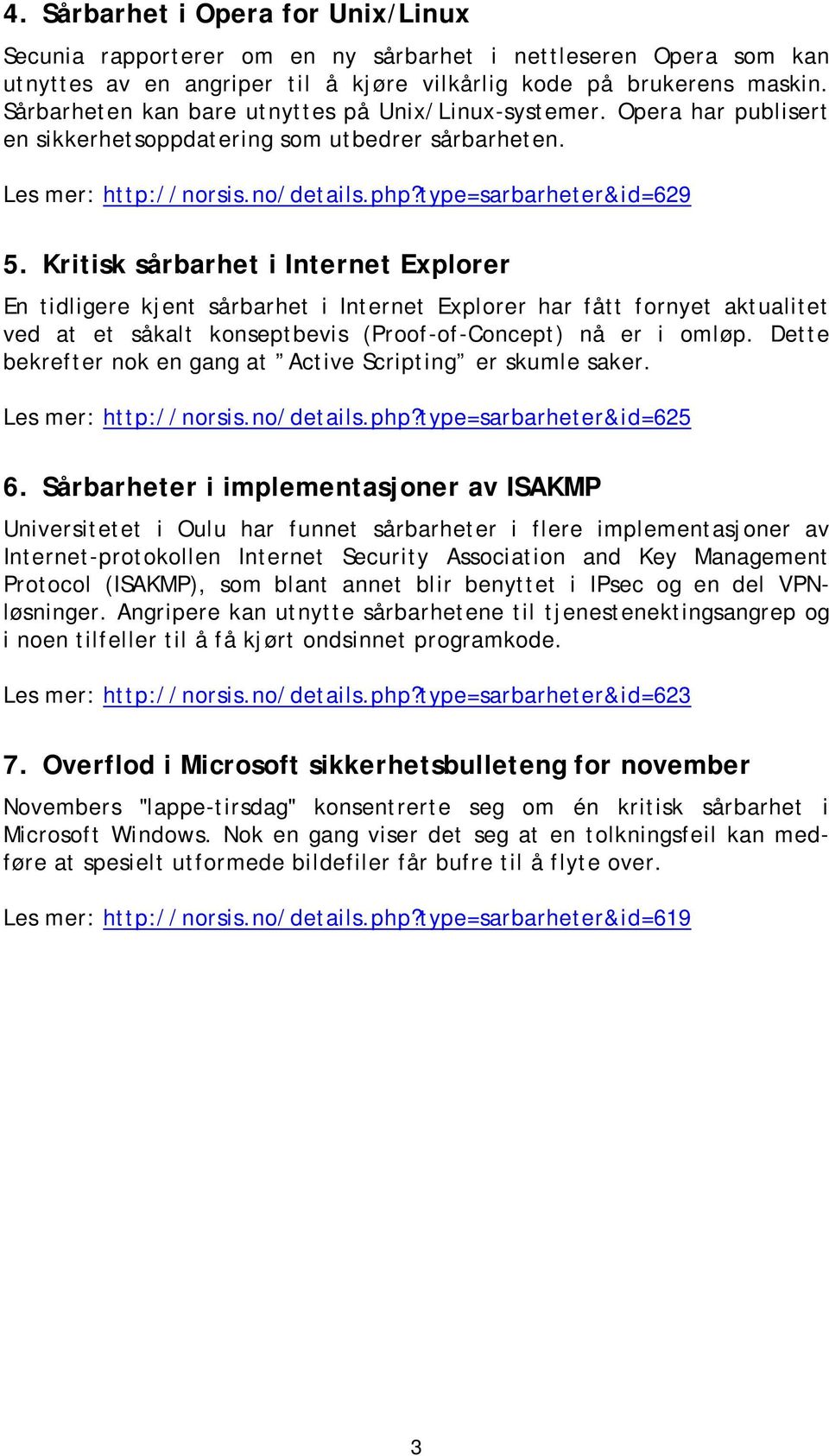 Kritisk sårbarhet i Internet Explorer En tidligere kjent sårbarhet i Internet Explorer har fått fornyet aktualitet ved at et såkalt konseptbevis (Proof-of-Concept) nå er i omløp.