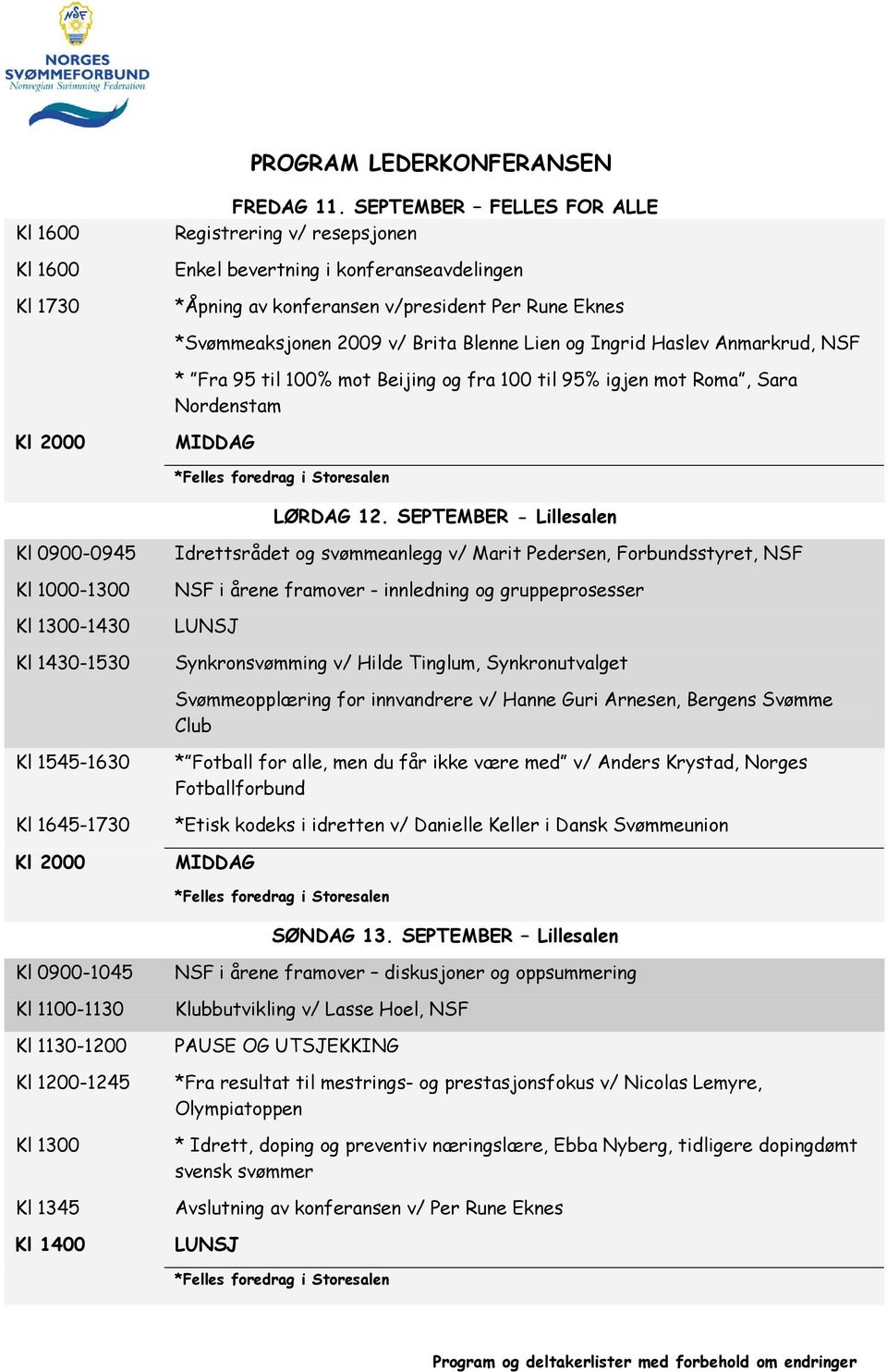 SEPTEMBER - Lillesalen Kl 0900-0945 Kl 1000-1300 -1430 Kl 1430-1530 Idrettsrådet og svømmeanlegg v/ Marit Pedersen, Forbundsstyret, NSF NSF i årene framover - innledning og gruppeprosesser