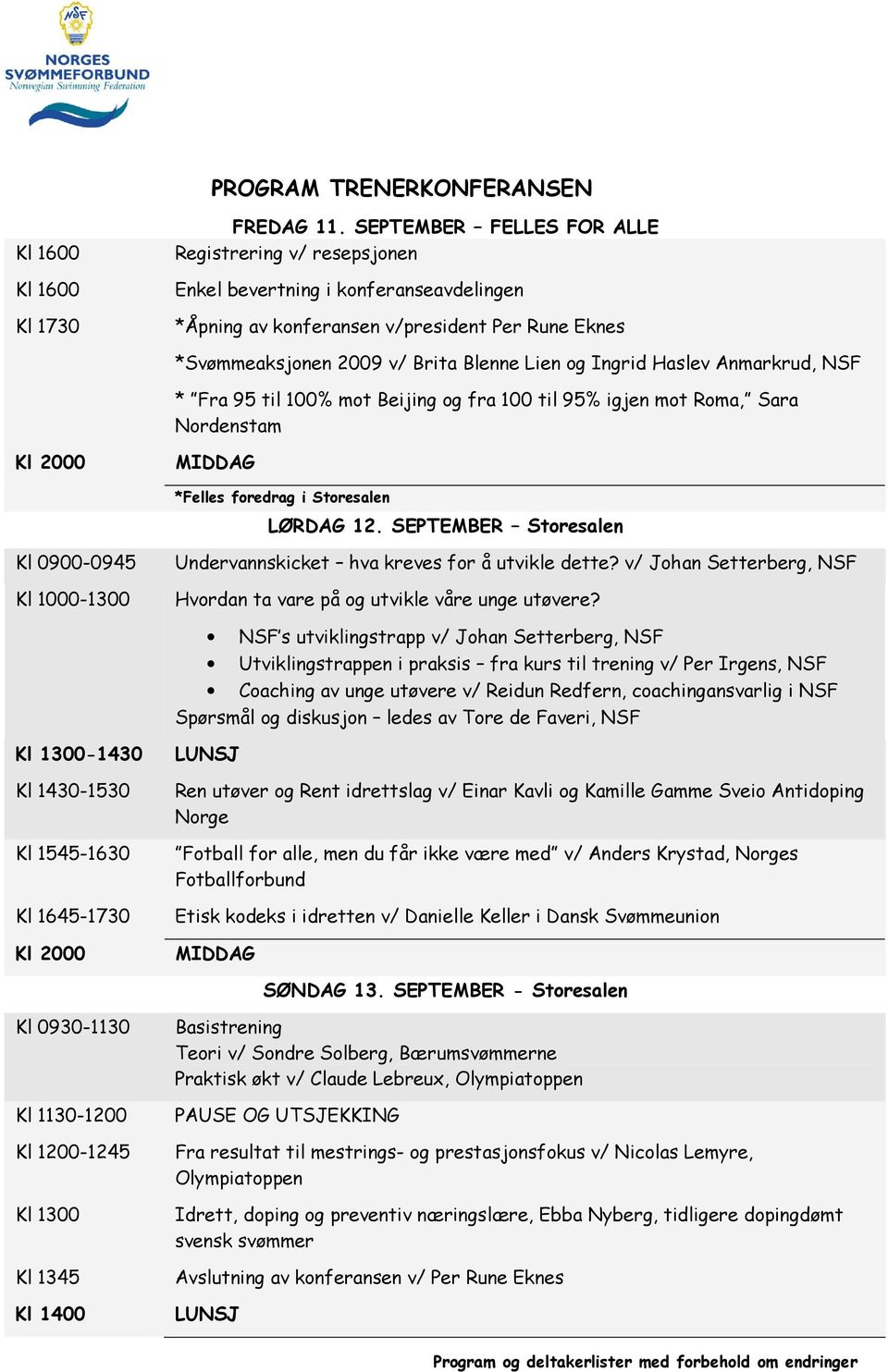 -1430 NSF s utviklingstrapp v/ Johan Setterberg, NSF Utviklingstrappen i praksis fra kurs til trening v/ Per Irgens, NSF Coaching av unge utøvere v/ Reidun Redfern, coachingansvarlig i NSF Spørsmål