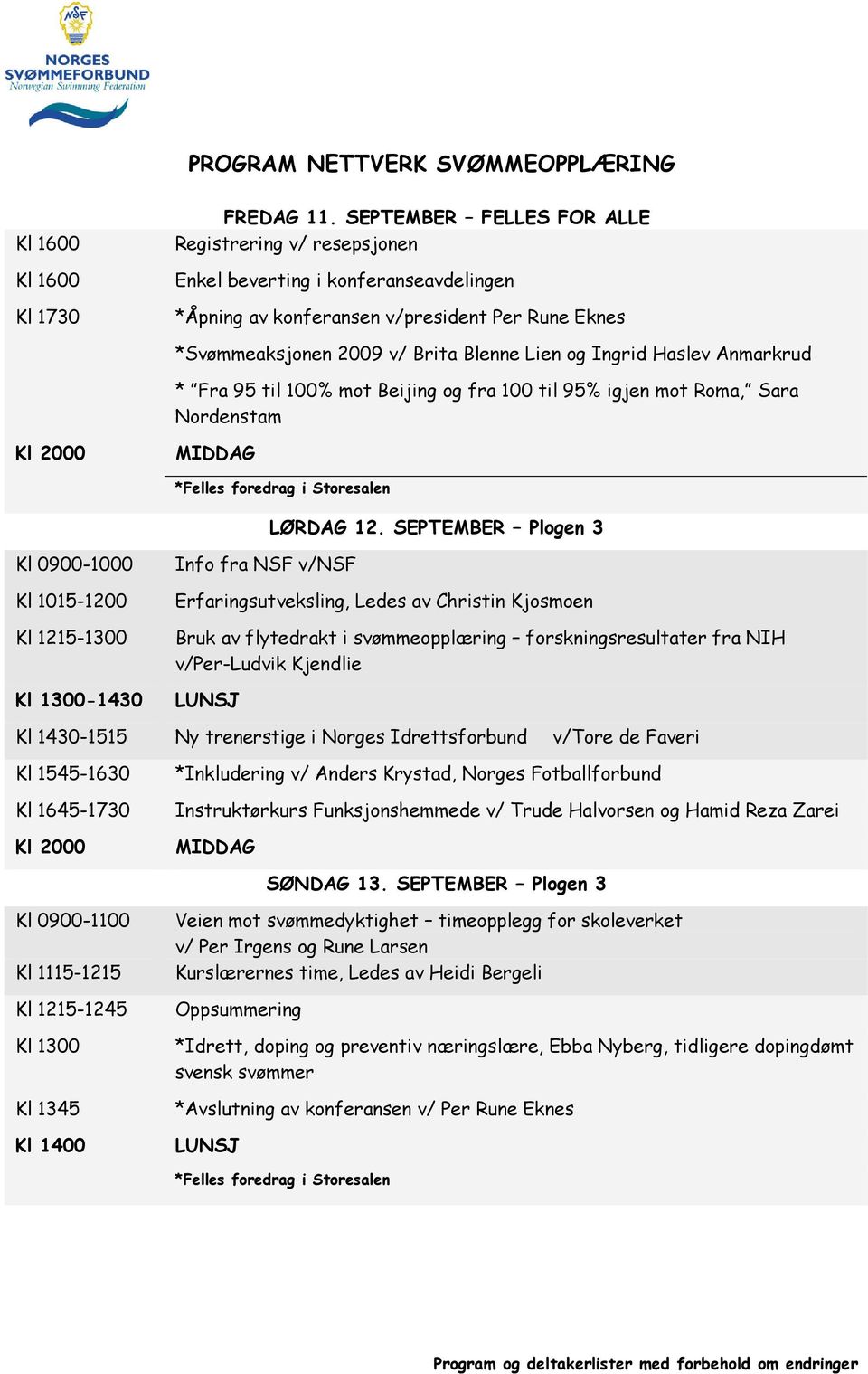 SEPTEMBER Plogen 3 Kl 0900-1000 Kl 1015-1200 Kl 1215-1300 Info fra NSF v/nsf Erfaringsutveksling, Ledes av Christin Kjosmoen Bruk av flytedrakt i svømmeopplæring forskningsresultater fra NIH