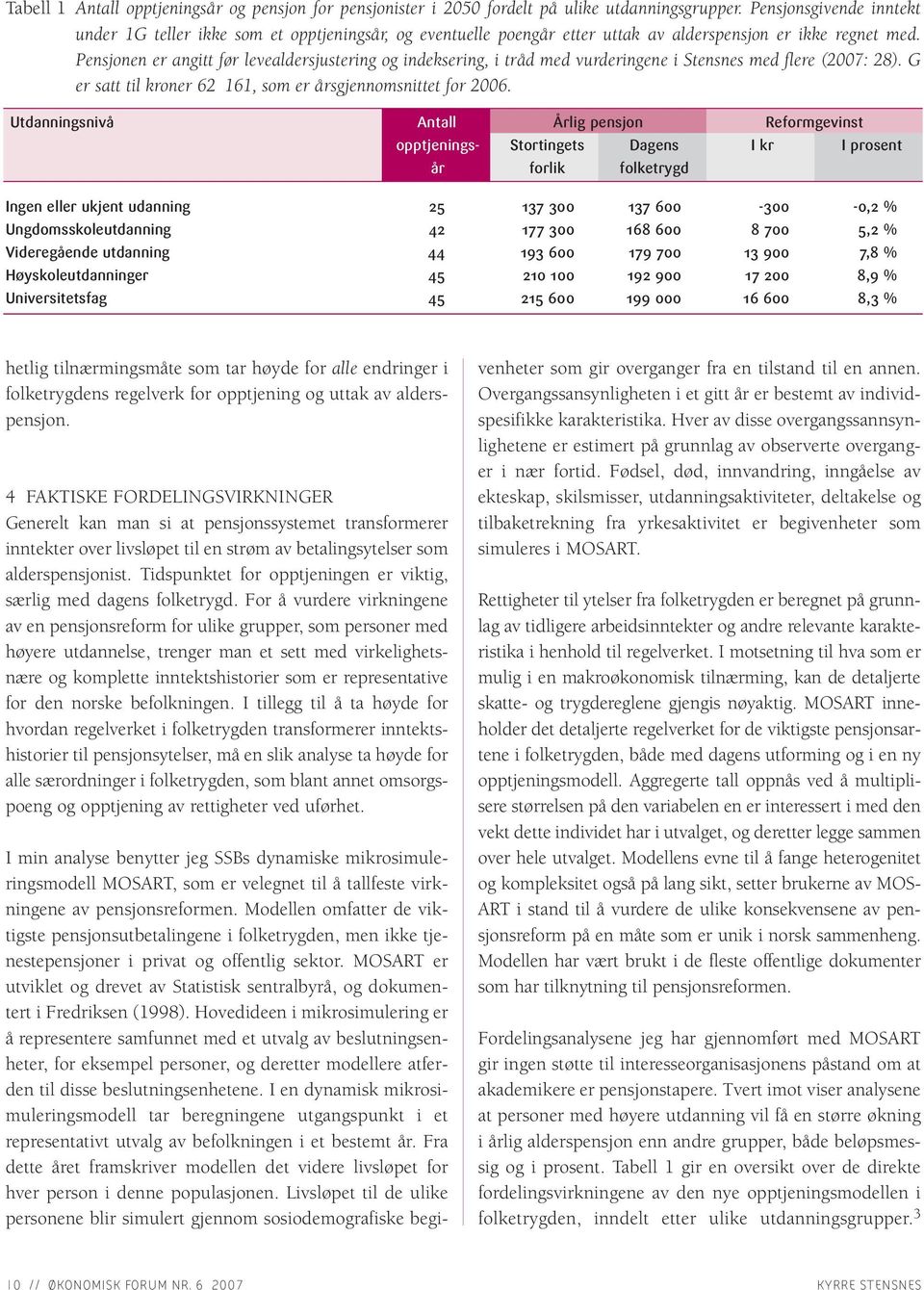 Pensjonen er angitt før levealdersjustering og indeksering, i tråd med vurderingene i Stensnes med flere (2007: 28). G er satt til kroner 62 161, som er årsgjennomsnittet for 2006.