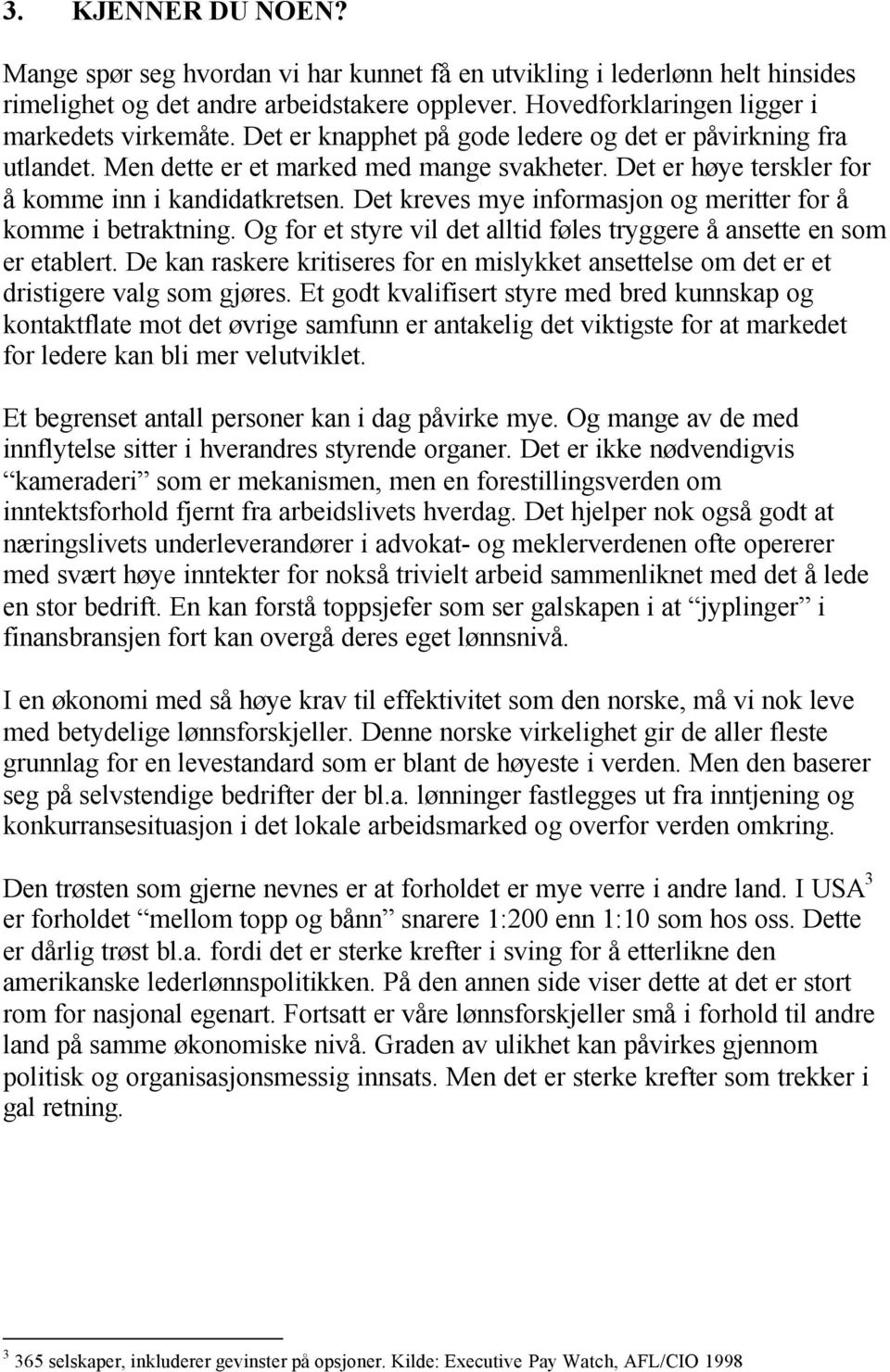 Det kreves mye informasjon og meritter for å komme i betraktning. Og for et styre vil det alltid føles tryggere å ansette en som er etablert.