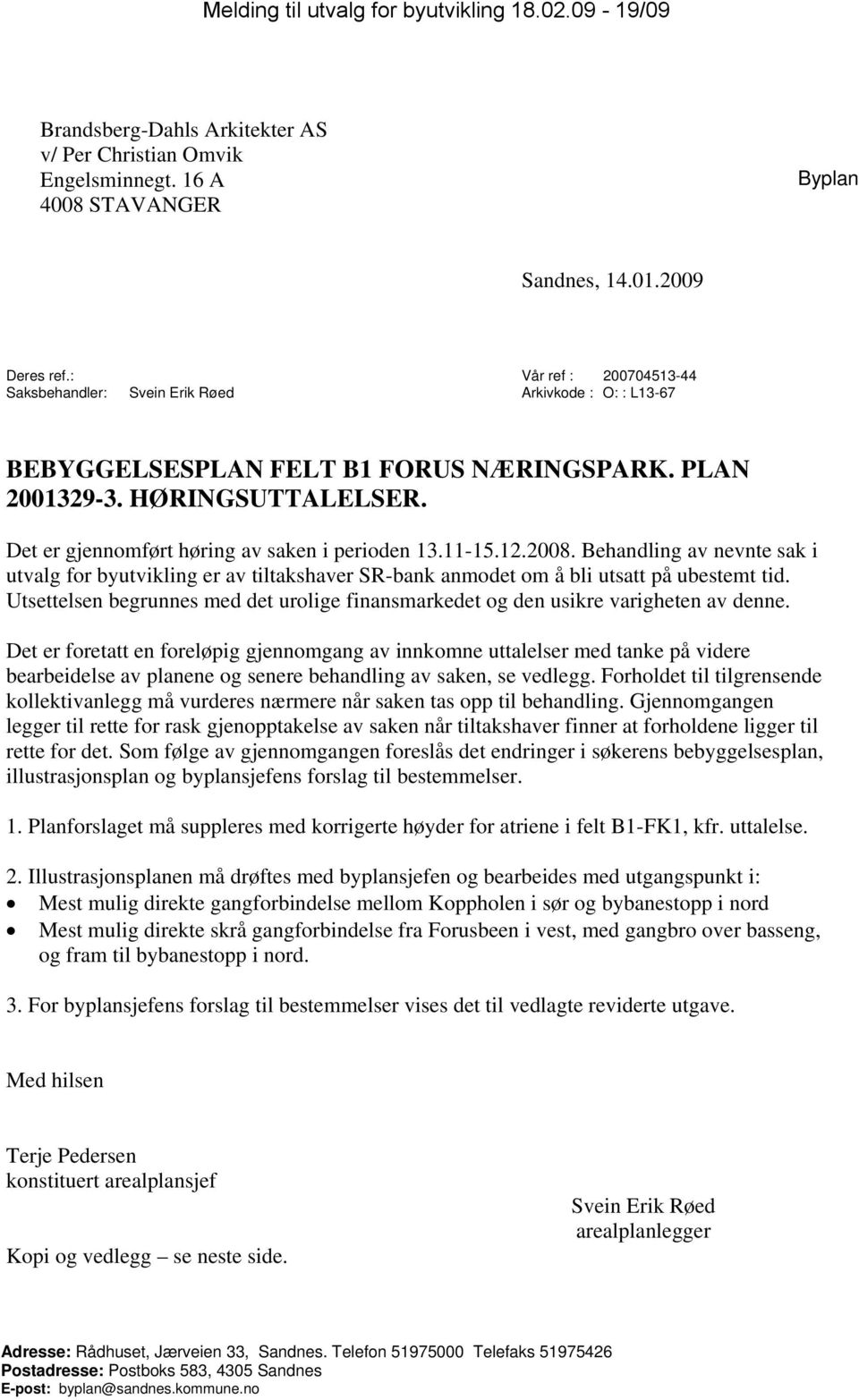 Det er gjennomført høring av saken i perioden 13.11-15.12.2008. Behandling av nevnte sak i utvalg for byutvikling er av tiltakshaver SR-bank anmodet om å bli utsatt på ubestemt tid.