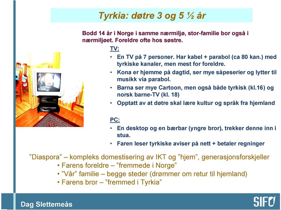 16) og norsk barne-tv (kl. 18) Opptatt av at døtre skal lære kultur og språk fra hjemland PC: En desktop og en bærbar (yngre bror), trekker denne inn i stua.