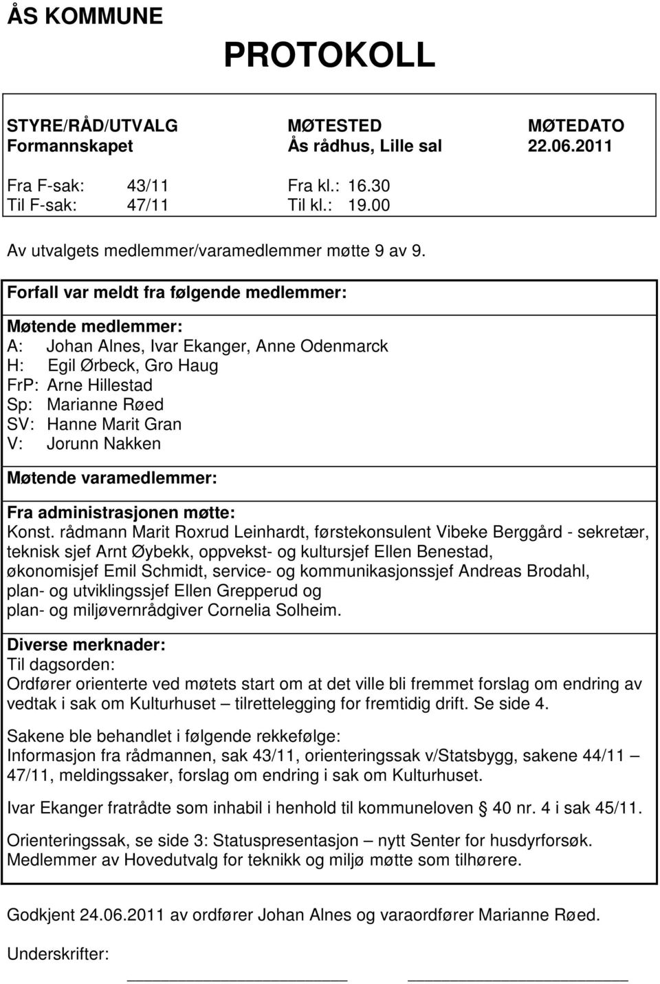 Forfall var meldt fra følgende medlemmer: Møtende medlemmer: A: Johan Alnes, Ivar Ekanger, Anne Odenmarck H: Egil Ørbeck, Gro Haug FrP: Arne Hillestad Sp: Marianne Røed SV: Hanne Marit Gran V: Jorunn