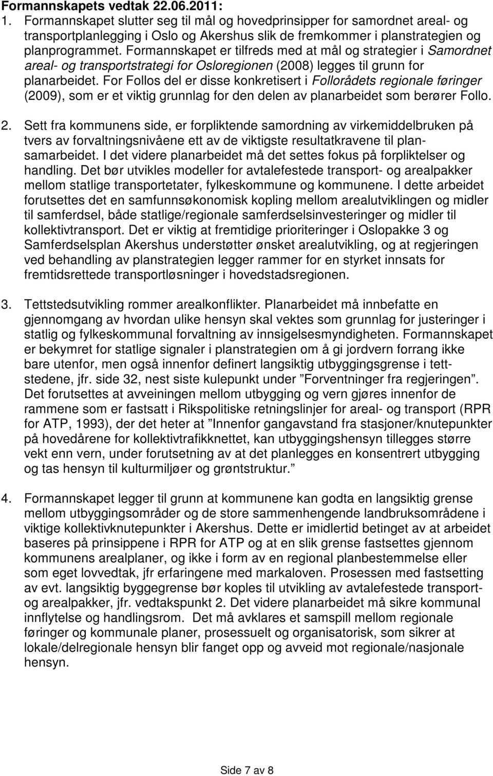 Formannskapet er tilfreds med at mål og strategier i Samordnet areal- og transportstrategi for Osloregionen (2008) legges til grunn for planarbeidet.