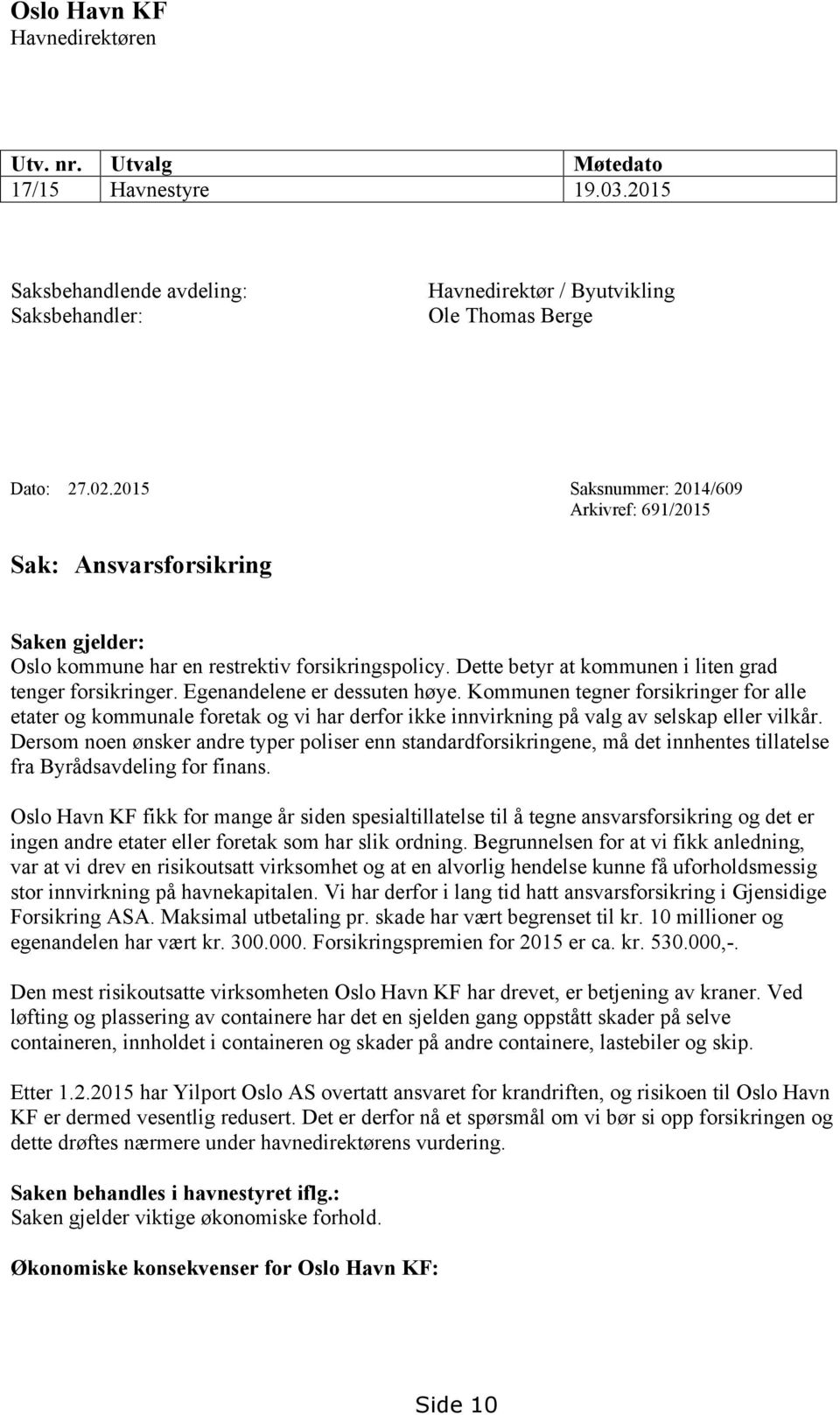 Egenandelene er dessuten høye. Kommunen tegner forsikringer for alle etater og kommunale foretak og vi har derfor ikke innvirkning på valg av selskap eller vilkår.