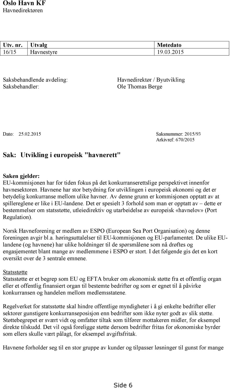 Havnene har stor betydning for utviklingen i europeisk økonomi og det er betydelig konkurranse mellom ulike havner. Av denne grunn er kommisjonen opptatt av at spillereglene er like i EU-landene.