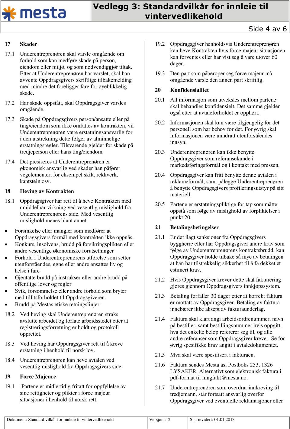 Etter at Underentreprenøren har varslet, skal han avvente Oppdragsgivers skriftlige tilbakemelding med mindre det foreligger fare for øyeblikkelig skade. 17.