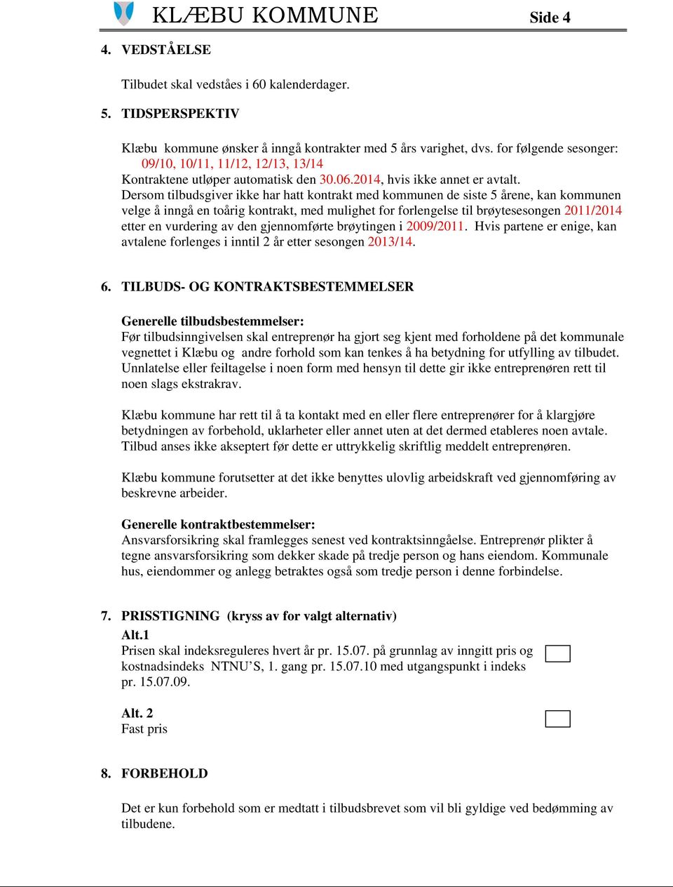 Dersom tilbudsgiver ikke har hatt kontrakt med kommunen de siste 5 årene, kan kommunen velge å inngå en toårig kontrakt, med mulighet for forlengelse til brøytesesongen 2011/2014 etter en vurdering