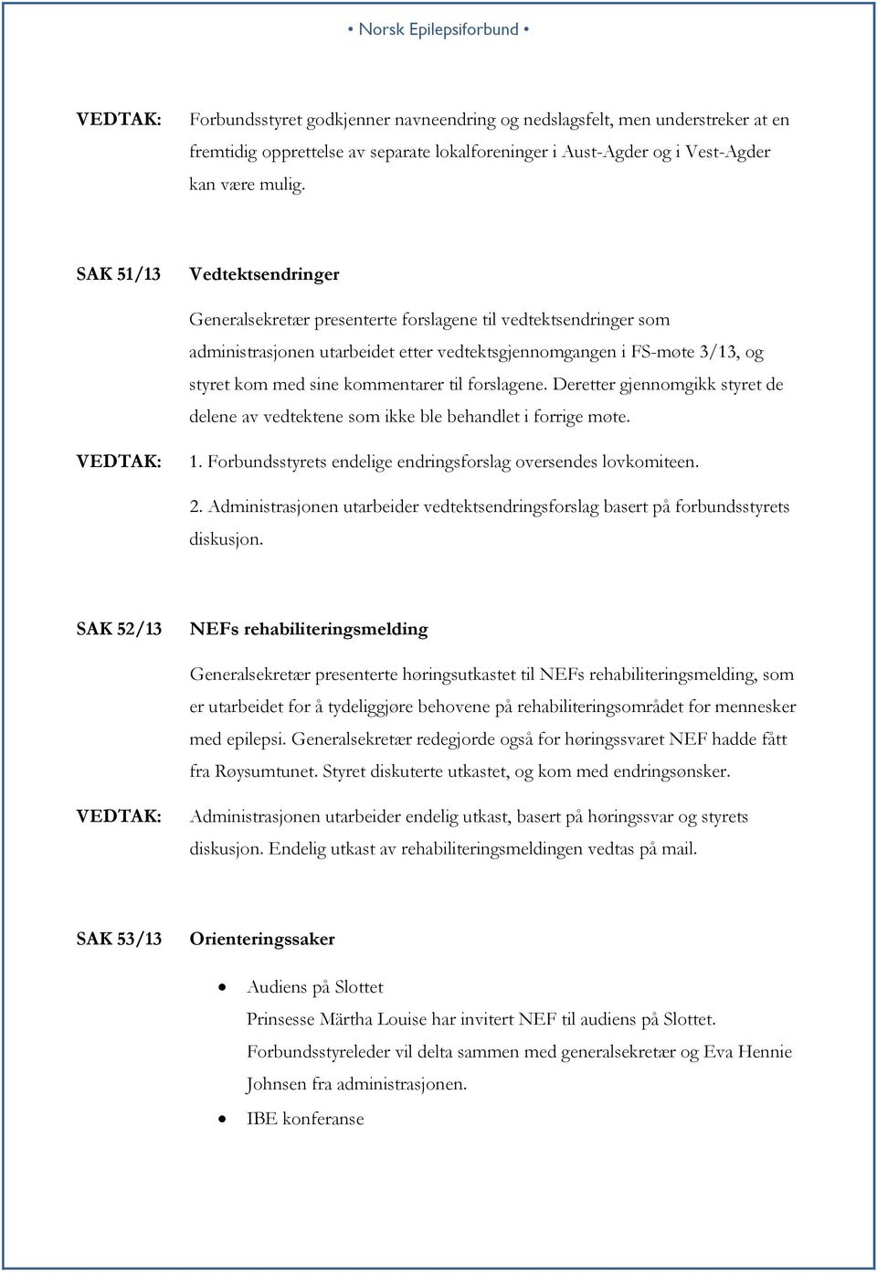 til forslagene. Deretter gjennomgikk styret de delene av vedtektene som ikke ble behandlet i forrige møte. 1. Forbundsstyrets endelige endringsforslag oversendes lovkomiteen. 2.