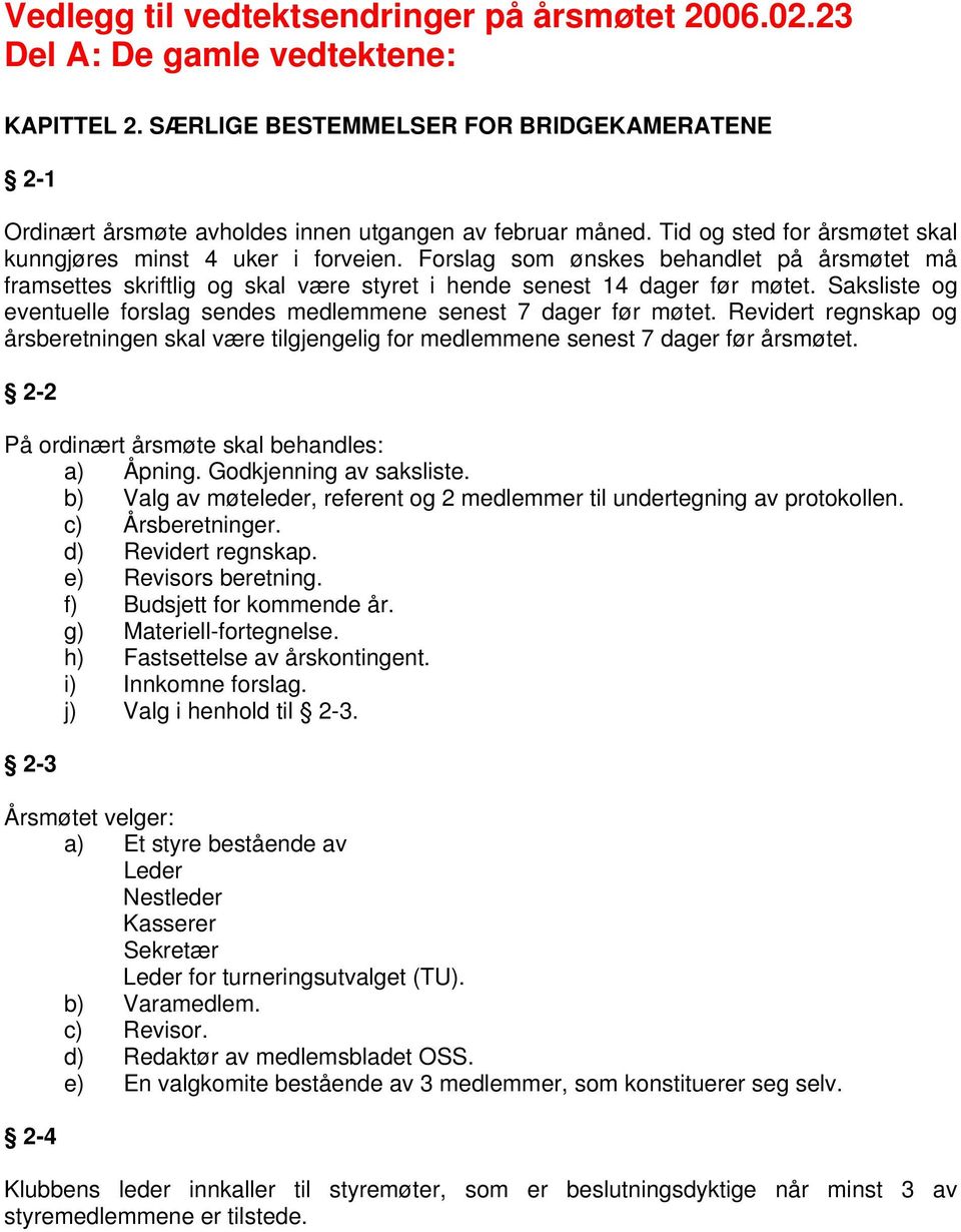 Saksliste og eventuelle forslag sendes medlemmene senest 7 dager før møtet. Revidert regnskap og årsberetningen skal være tilgjengelig for medlemmene senest 7 dager før årsmøtet.