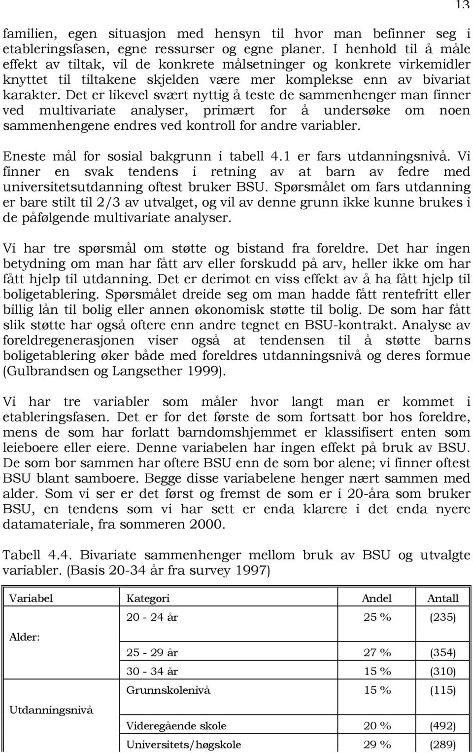 Det er likevel svært nyttig å teste de sammenhenger man finner ved multivariate analyser, primært for å undersøke om noen sammenhengene endres ved kontroll for andre variabler.