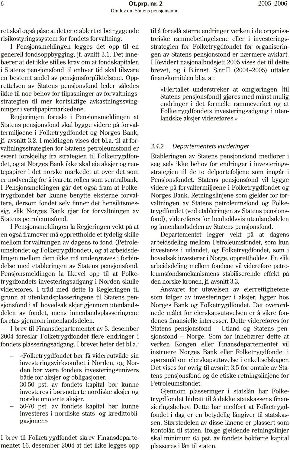 Opprettelsen av Statens pensjonsfond leder således ikke til noe behov for tilpasninger av forvaltningsstrategien til mer kortsiktige avkastningssvingninger i verdipapirmarkedene.