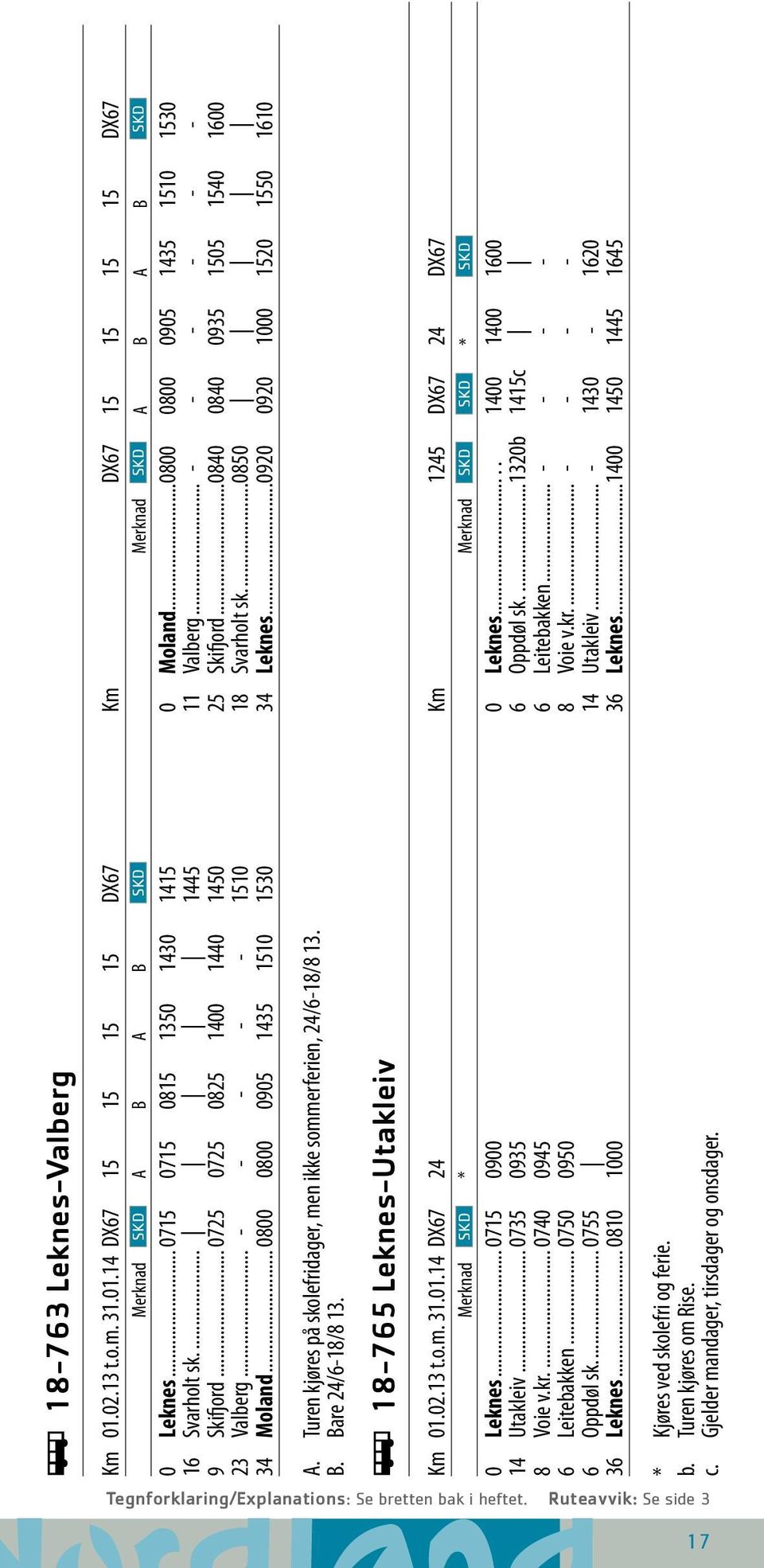 .. - - - - - 1510 18 Svarholt sk...0850 34 Moland... 0800 0800 0905 1435 1510 1530 34 Leknes...0920 0920 1000 1520 1550 1610 A. Turen kjøres på skolefridager, men ikke sommerferien, 24/6-18/8 13. B.