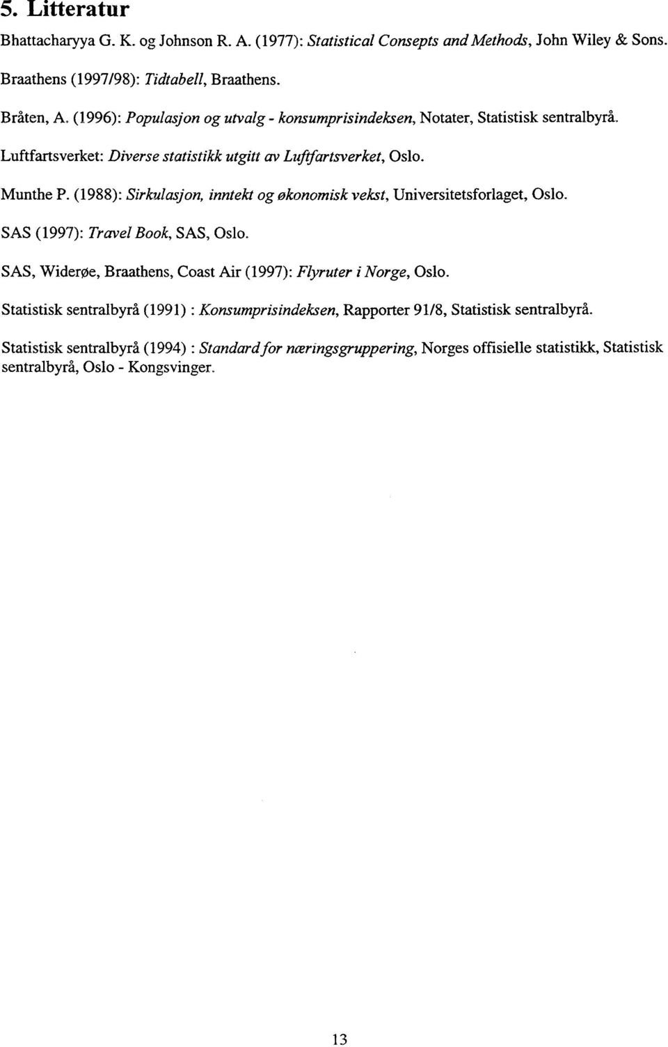 (1988): Sirkulasjon, inntekt og økonomisk vekst, Universitetsforlaget, Oslo. SAS (1997): Travel Book, SAS, Oslo. SAS, Widerøe, Braathens, Coast Air (1997): Flyruter i Norge, Oslo.