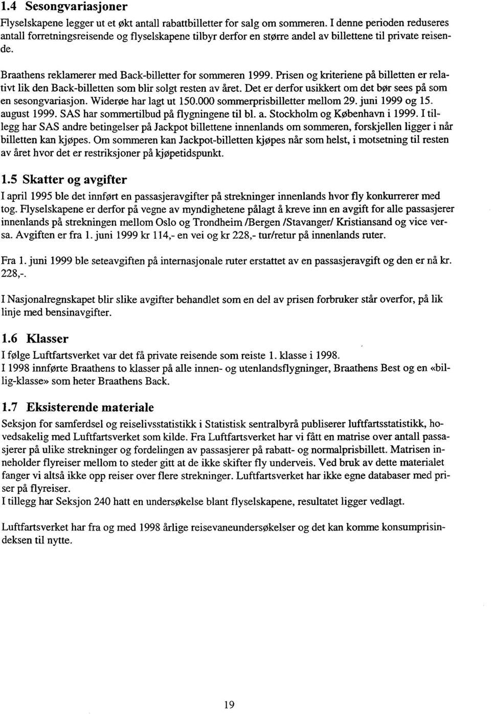 Prisen og kriteriene på billetten er relativt lik den Back-billetten som blir solgt resten av året. Det er derfor usikkert om det bør sees på som en sesongvariasjon. Widerøe har lagt ut 150.