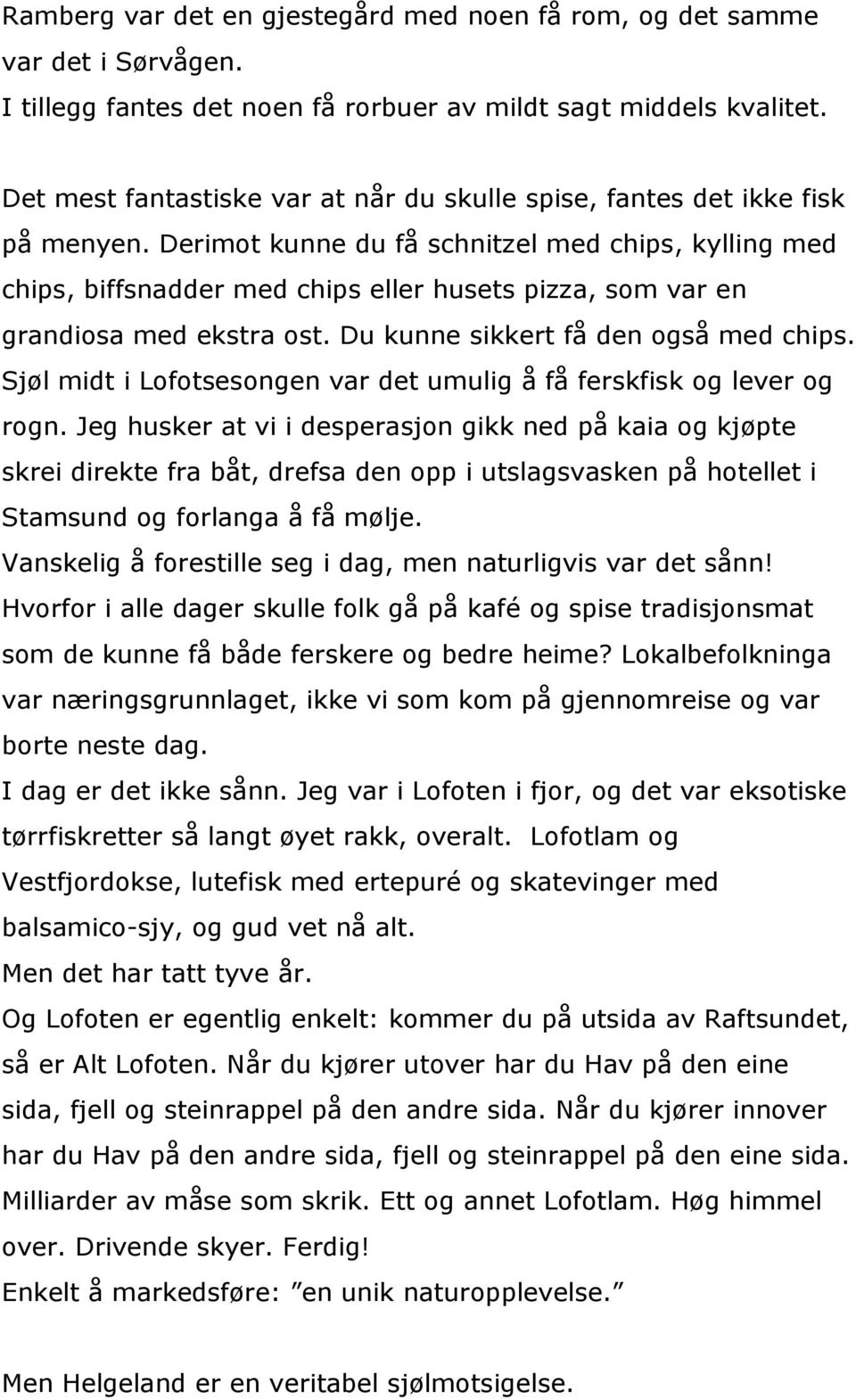 Derimot kunne du få schnitzel med chips, kylling med chips, biffsnadder med chips eller husets pizza, som var en grandiosa med ekstra ost. Du kunne sikkert få den også med chips.