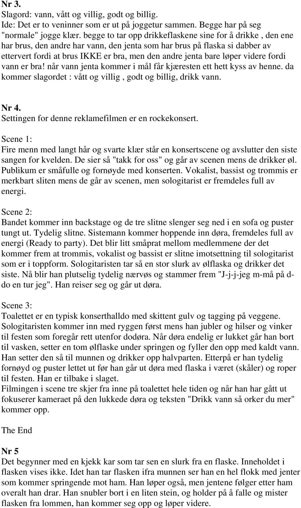 løper videre fordi vann er bra! når vann jenta kommer i mål får kjæresten ett hett kyss av henne. da kommer slagordet : vått og villig, godt og billig, drikk vann. Nr 4.