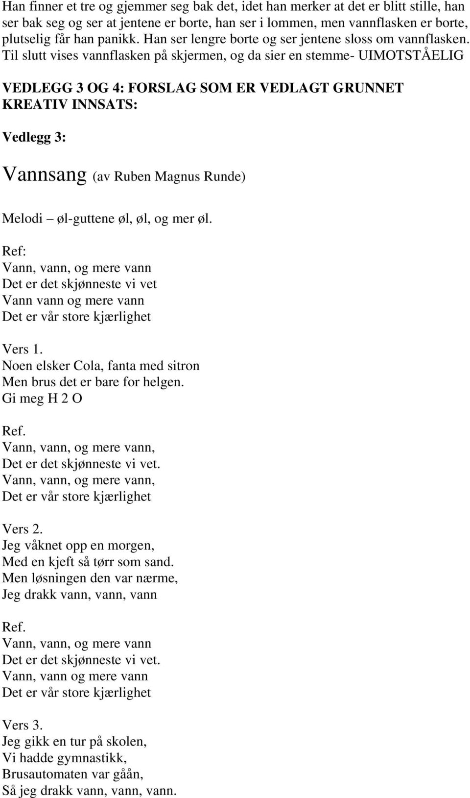 Til slutt vises vannflasken på skjermen, og da sier en stemme- UIMOTSTÅELIG VEDLEGG 3 OG 4: FORSLAG SOM ER VEDLAGT GRUNNET KREATIV INNSATS: Vedlegg 3: Vannsang (av Ruben Magnus Runde) Melodi