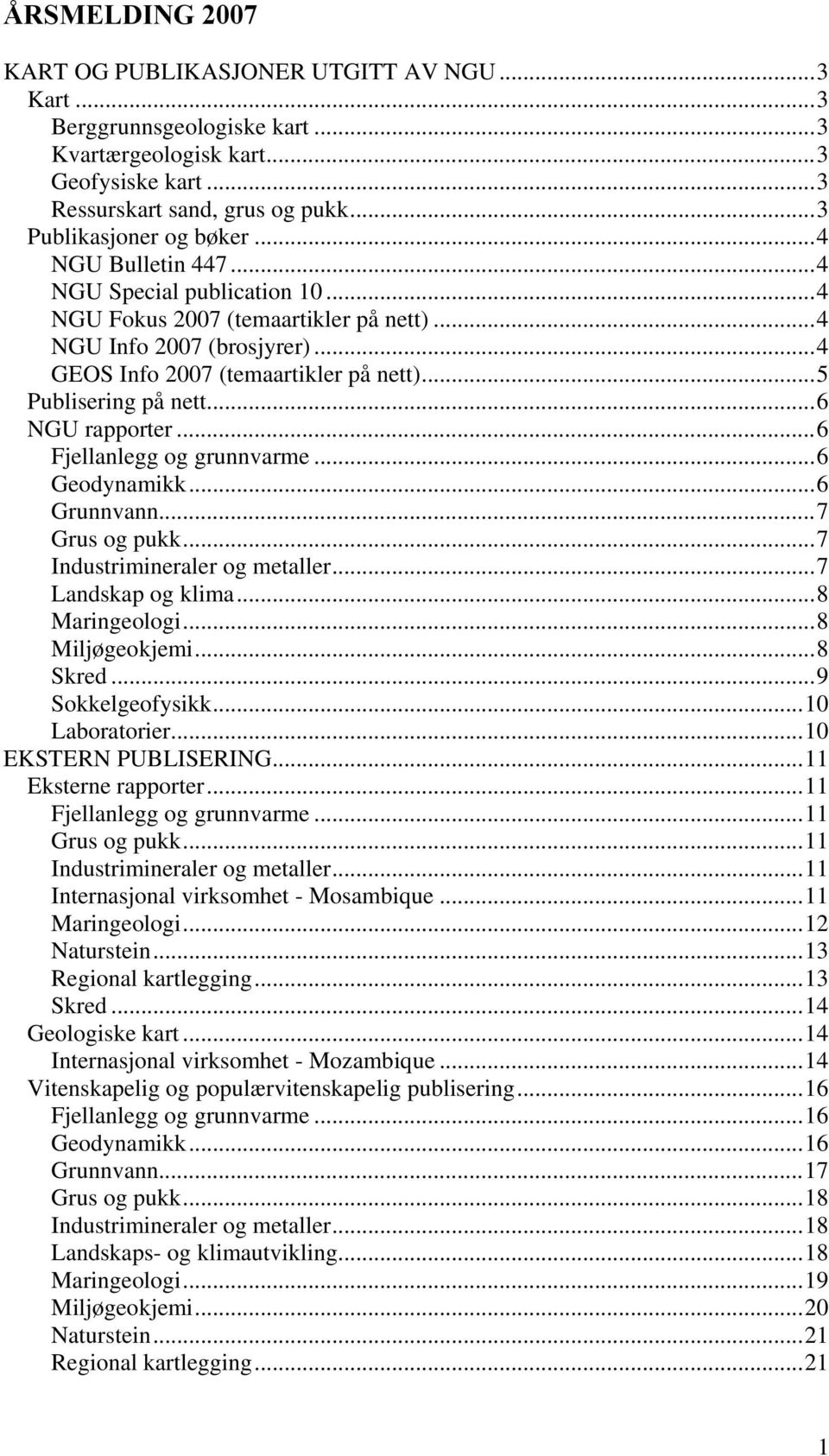 ..6 NGU rapporter...6 Fjellanlegg og grunnvarme...6 Geodynamikk...6 Grunnvann...7 Grus og pukk...7 Industrimineraler og metaller...7 Landskap og klima...8 Maringeologi...8 Miljøgeokjemi...8 Skred.