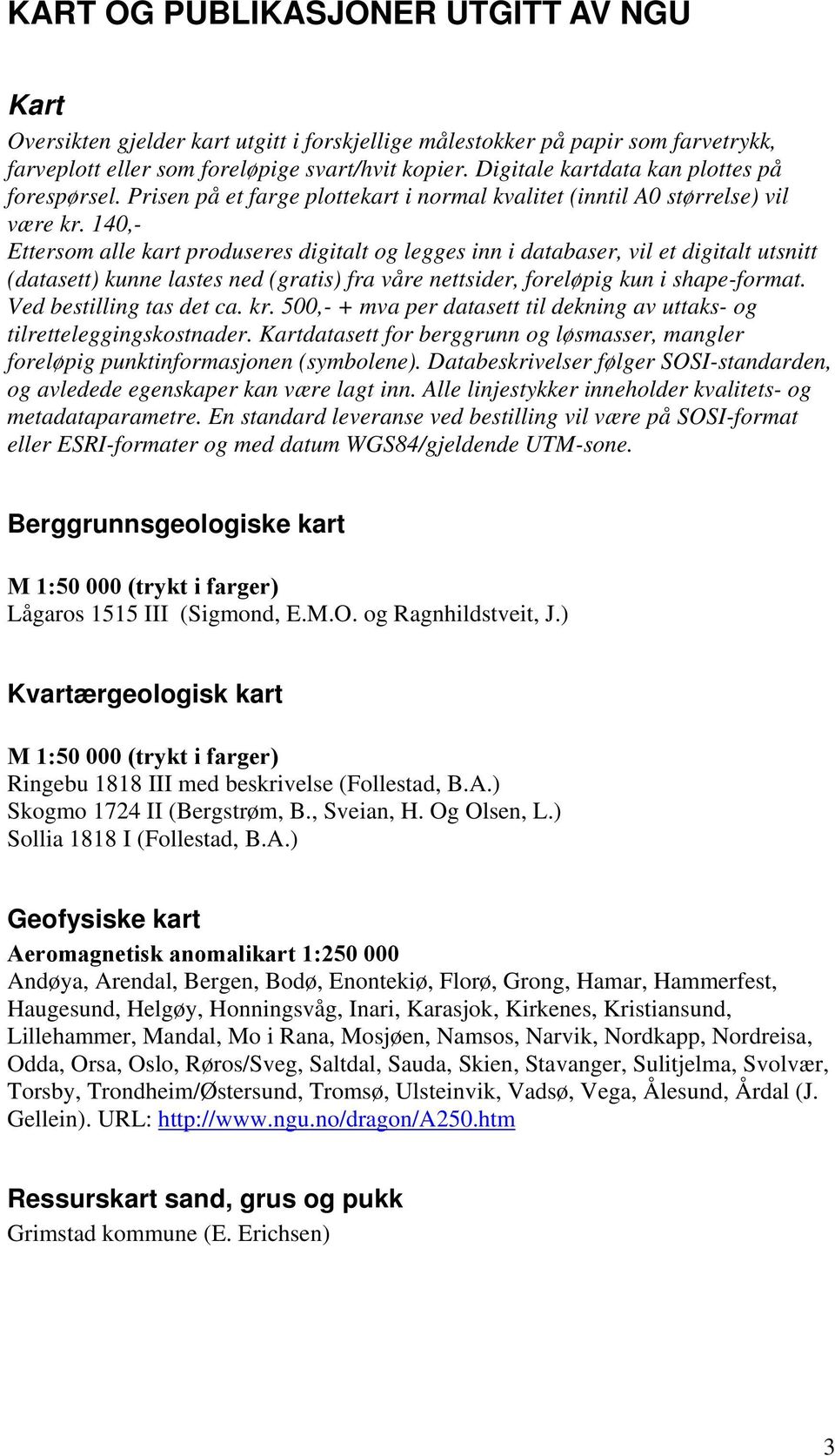 140,- Ettersom alle kart produseres digitalt og legges inn i databaser, vil et digitalt utsnitt (datasett) kunne lastes ned (gratis) fra våre nettsider, foreløpig kun i shape-format.