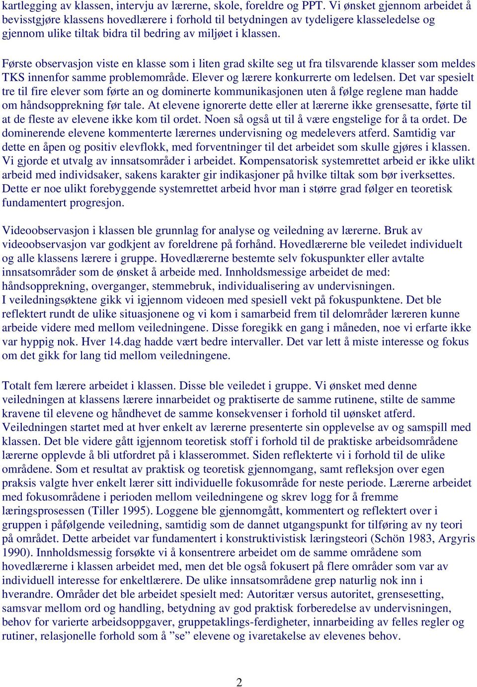 Første observasjon viste en klasse som i liten grad skilte seg ut fra tilsvarende klasser som meldes TKS innenfor samme problemområde. Elever og lærere konkurrerte om ledelsen.