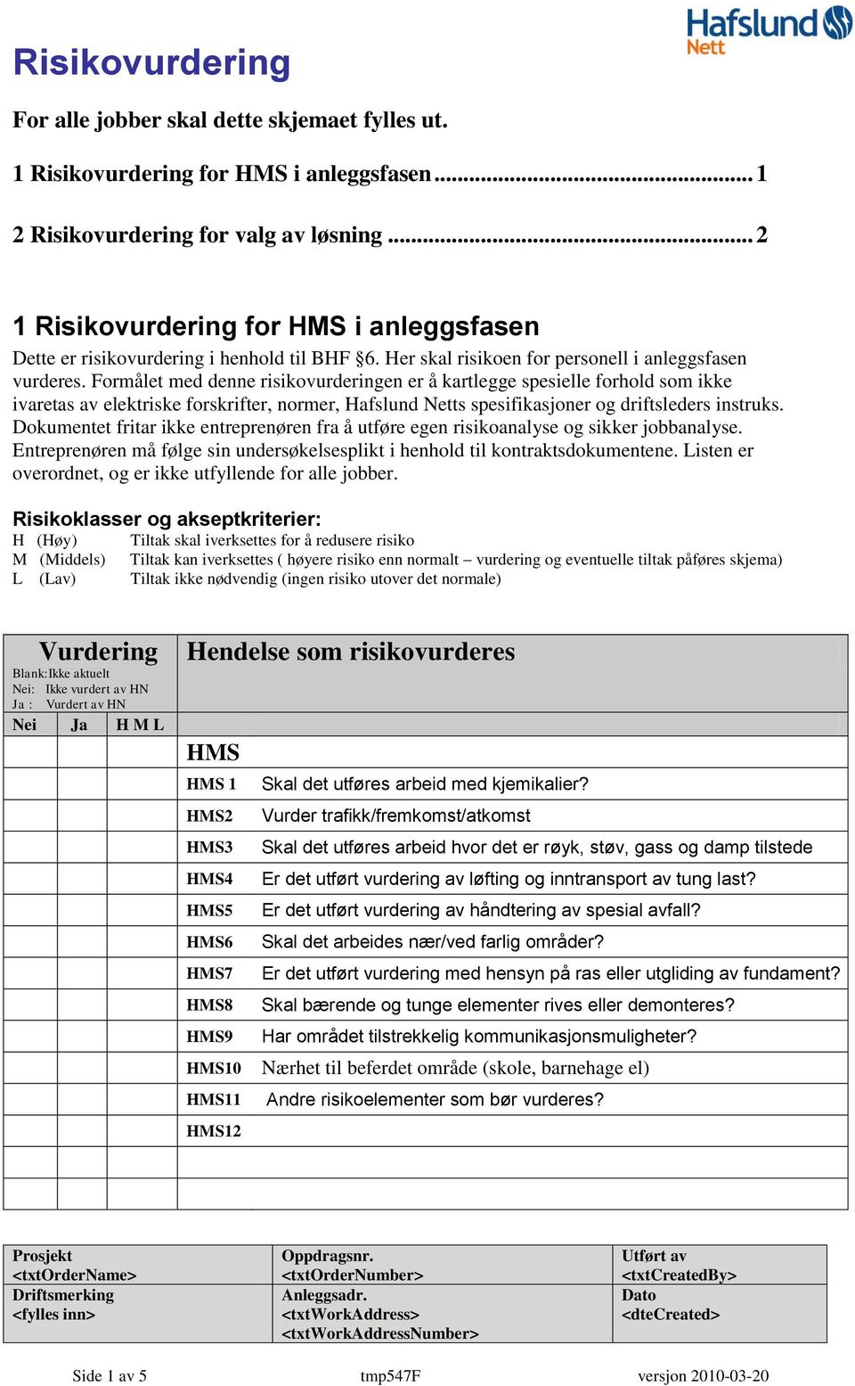 Formålet med denne risikovurderingen er å kartlegge spesielle forhold som ikke ivaretas av elektriske forskrifter, normer, Hafslund Netts spesifikasjoner og driftsleders instruks.