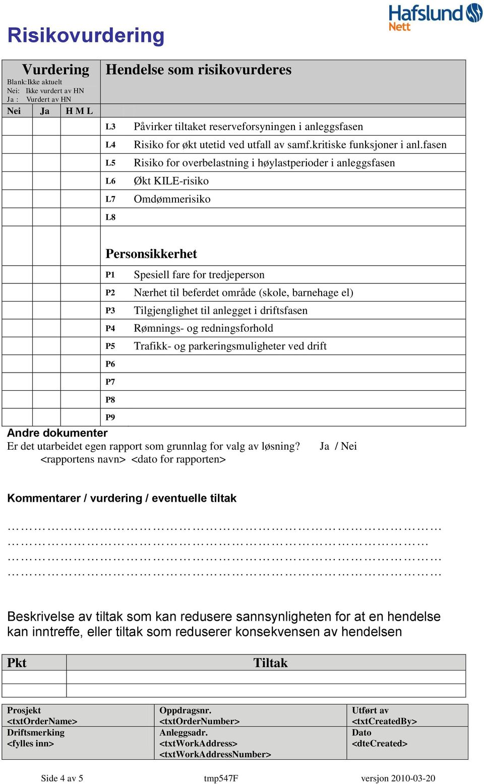 (skole, barnehage el) Tilgjenglighet til anlegget i driftsfasen Rømnings- og redningsforhold Trafikk- og parkeringsmuligheter ved drift P9 Andre dokumenter Er det utarbeidet egen rapport som grunnlag