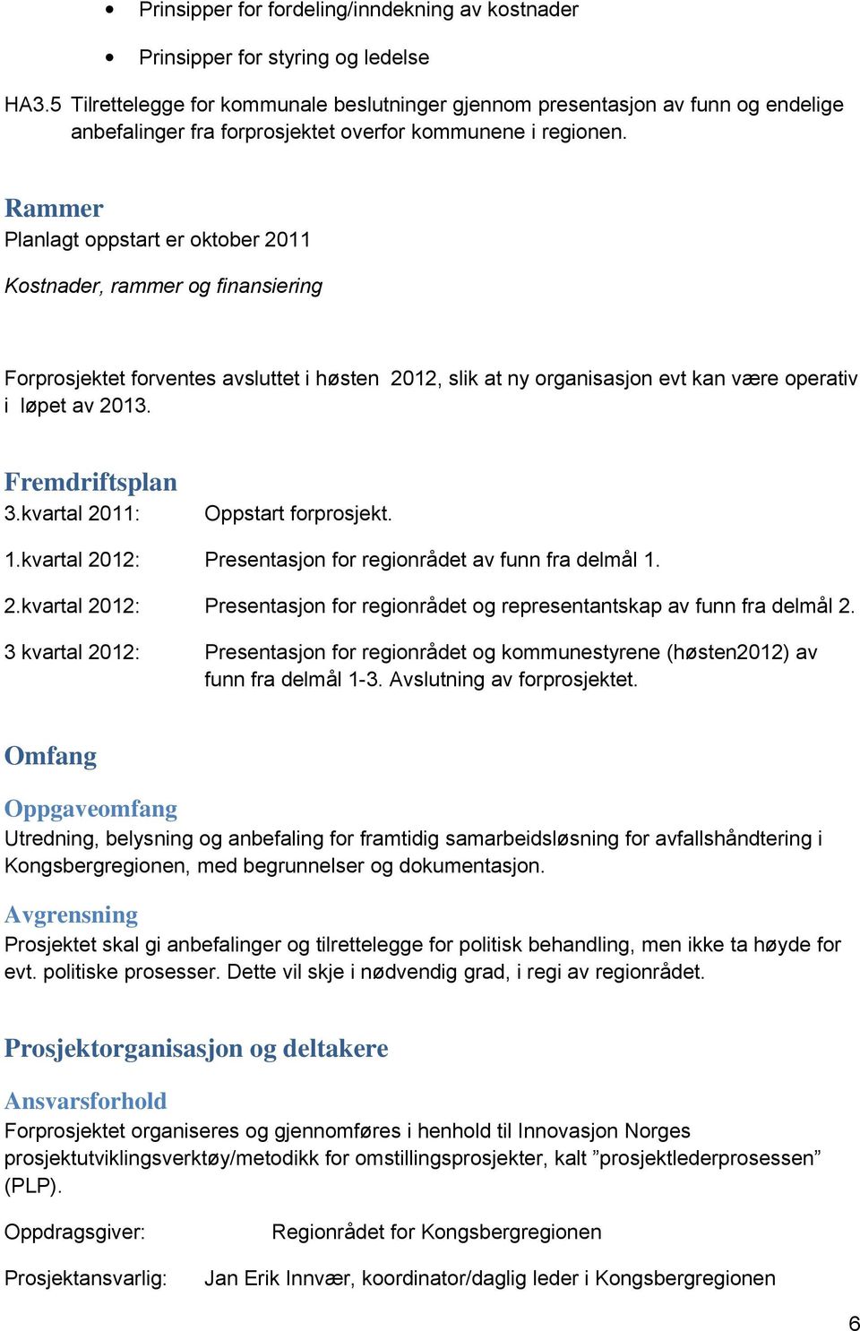 Rammer Planlagt oppstart er oktober 2011 Kostnader, rammer og finansiering Forprosjektet forventes avsluttet i høsten 2012, slik at ny organisasjon evt kan være operativ i løpet av 2013.