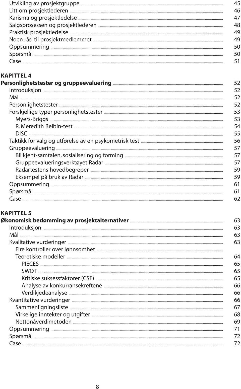 .. 53 Myers-Briggs... 53 R. Meredith Belbin-test... 54 DISC... 55 Taktikk for valg og utførelse av en psykometrisk test... 56 Gruppeevaluering... 57 Bli kjent-samtalen, sosialisering og forming.