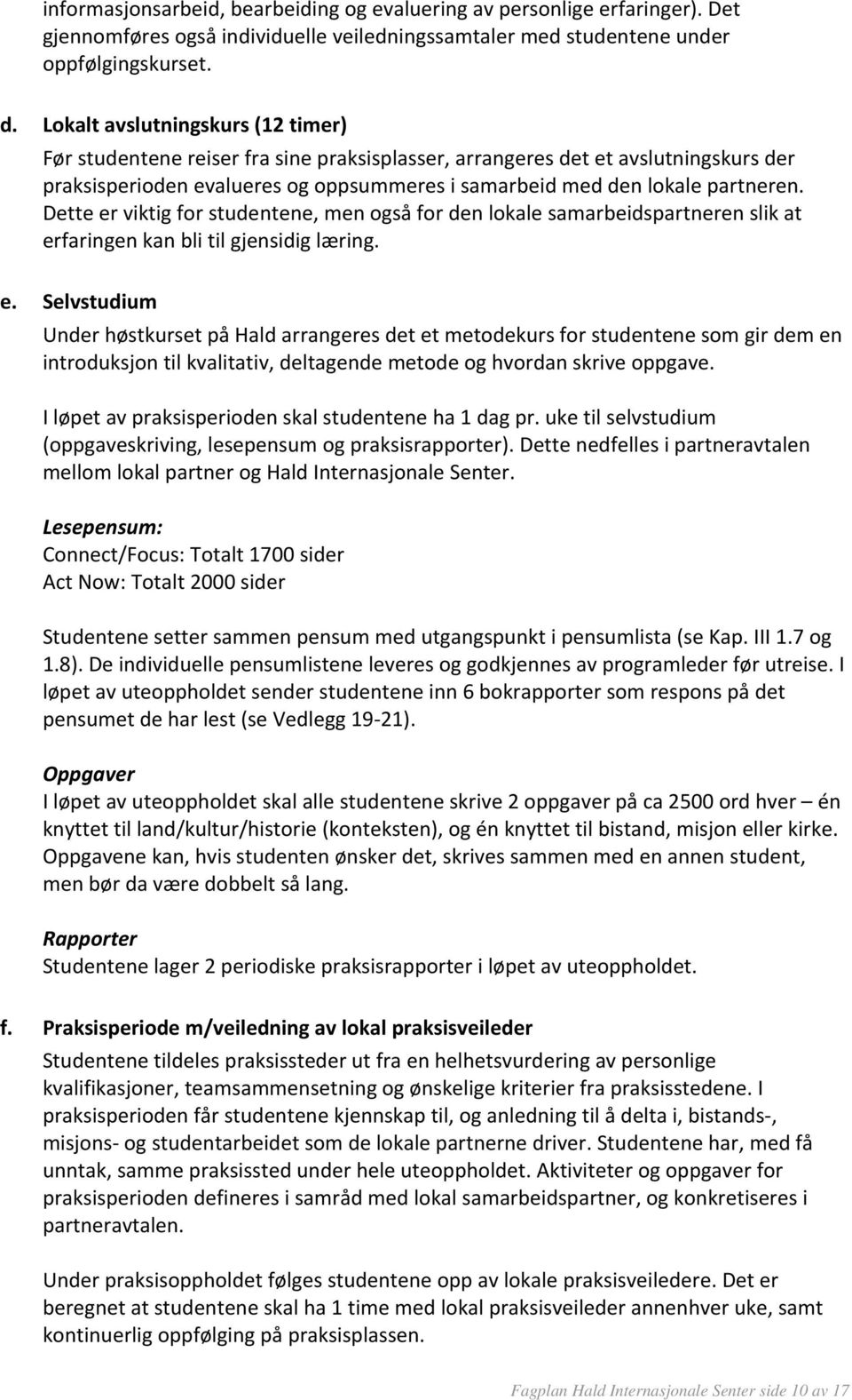 Dette er viktig for studentene, men også for den lokale samarbeidspartneren slik at erfaringen kan bli til gjensidig læring. e. Selvstudium Under høstkurset på Hald arrangeres det et metodekurs for studentene som gir dem en introduksjon til kvalitativ, deltagende metode og hvordan skrive oppgave.