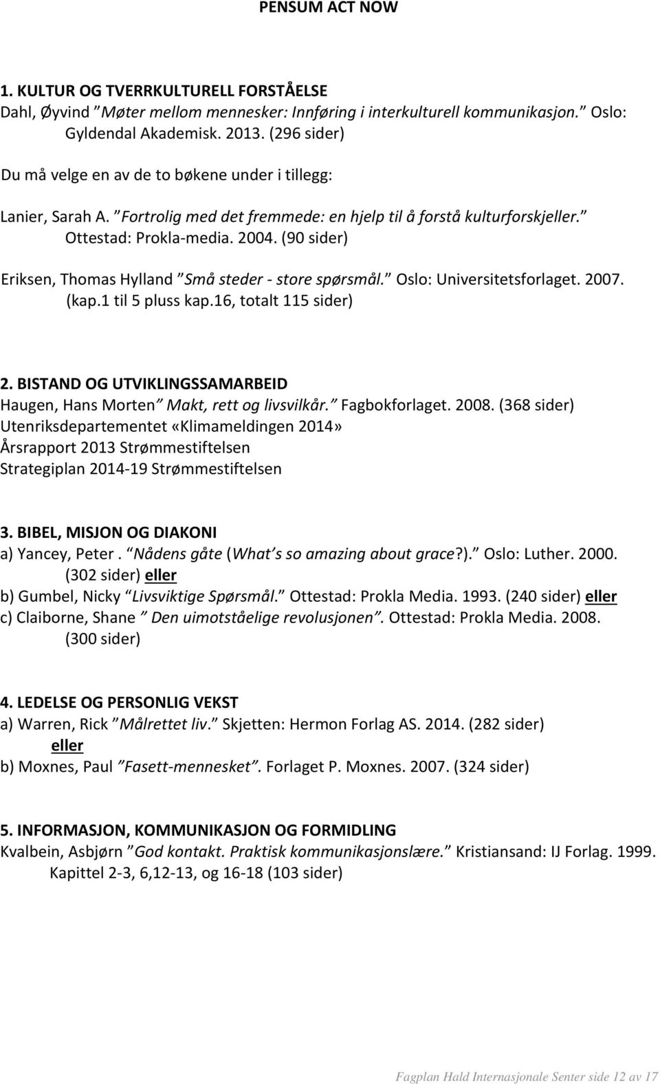 (90 sider) Eriksen, Thomas Hylland Små steder store spørsmål. Oslo: Universitetsforlaget. 2007. (kap.1 til 5 pluss kap.16, totalt 115 sider) 2.