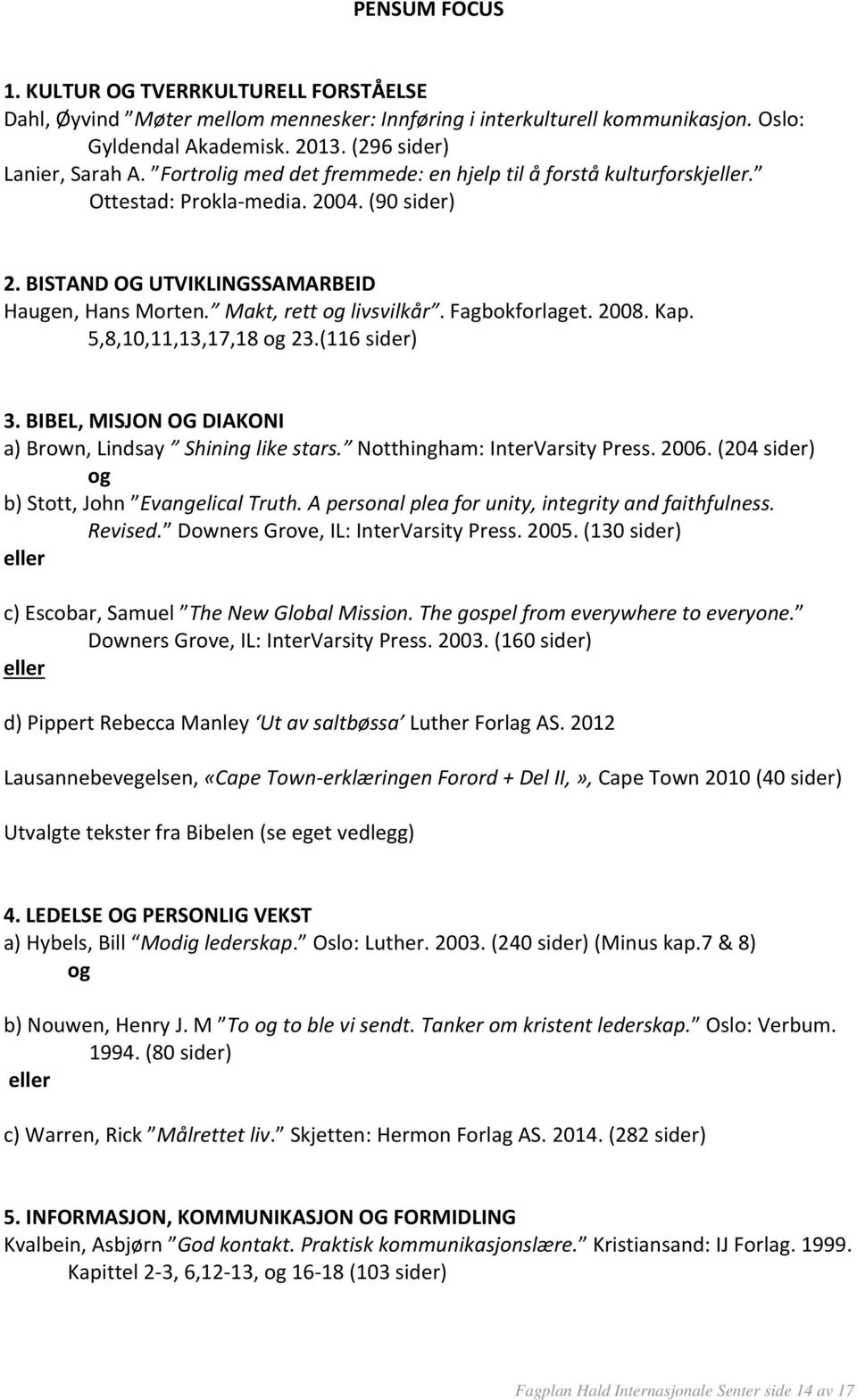 Fagbokforlaget. 2008. Kap. 5,8,10,11,13,17,18 og 23.(116 sider) 3. BIBEL, MISJON OG DIAKONI a) Brown, Lindsay Shining like stars. Notthingham: InterVarsity Press. 2006.