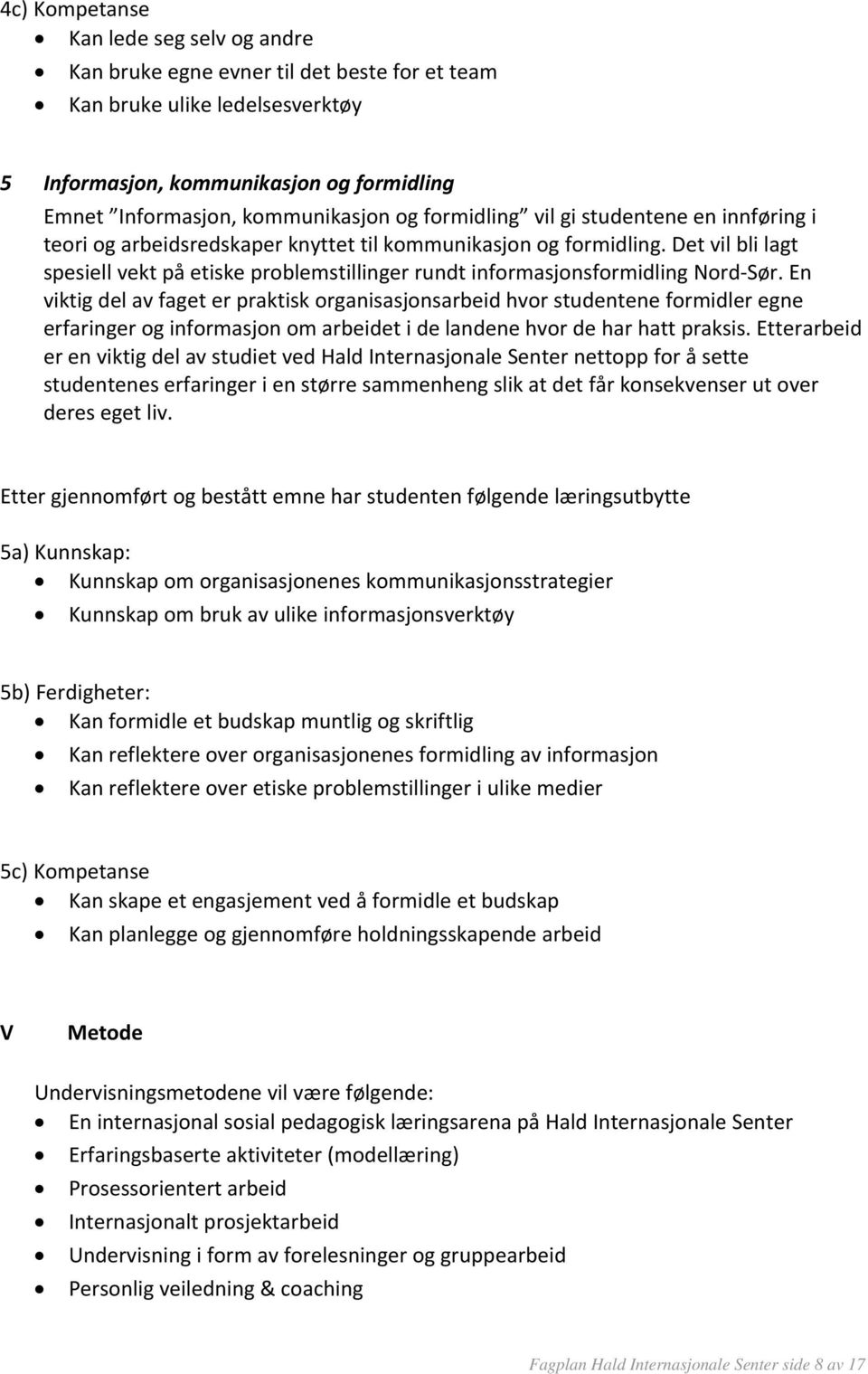 Det vil bli lagt spesiell vekt på etiske problemstillinger rundt informasjonsformidling Nord Sør.