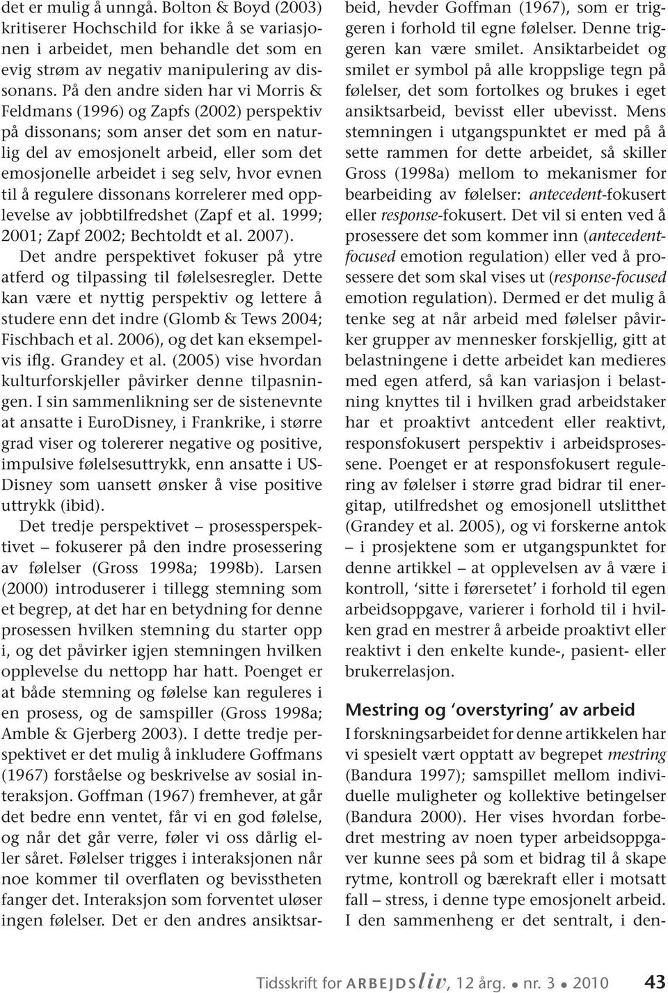 evnen til å regulere dissonans korrelerer med opplevelse av jobbtilfredshet (Zapf et al. 1999; 2001; Zapf 2002; Bechtoldt et al. 2007).