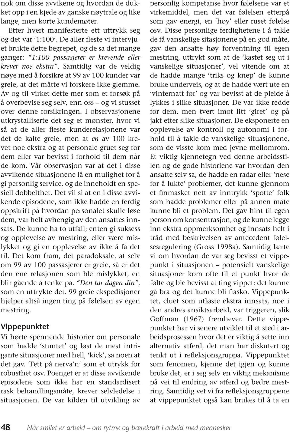 Samtidig var de veldig nøye med å forsikre at 99 av 100 kunder var greie, at det måtte vi forskere ikke glemme.