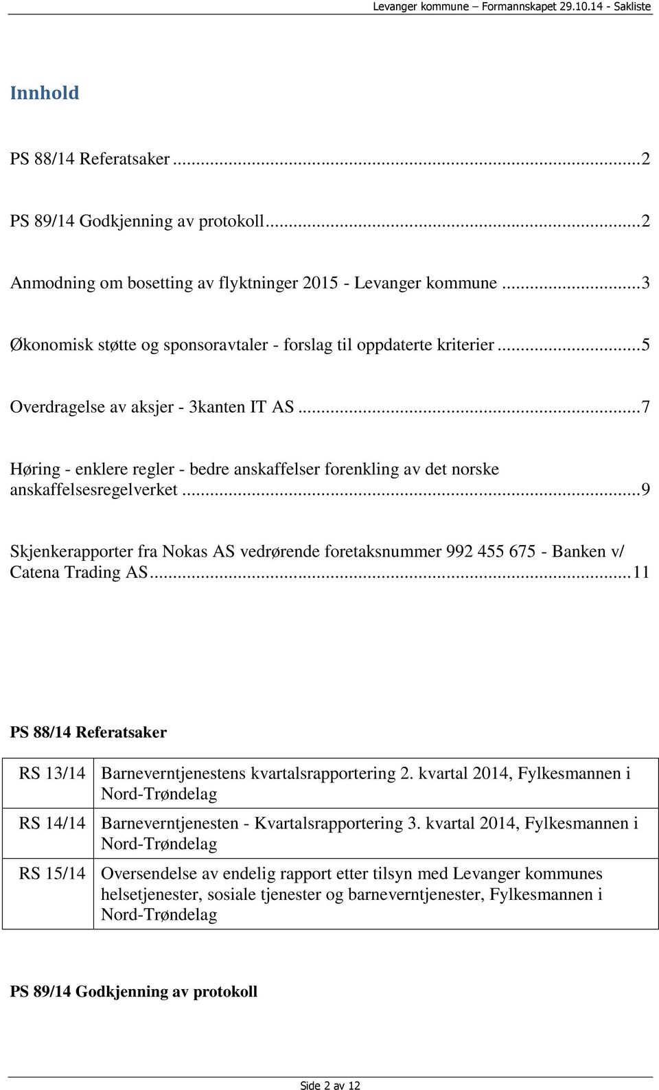 .. 7 Høring - enklere regler - bedre anskaffelser forenkling av det norske anskaffelsesregelverket... 9 Skjenkerapporter fra Nokas AS vedrørende foretaksnummer 992 455 675 - Banken v/ Catena Trading AS.